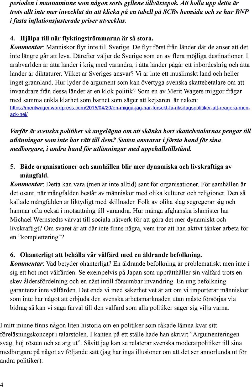 Hjälpa till när flyktingströmmarna är så stora. Kommentar: Människor flyr inte till Sverige. De flyr först från länder där de anser att det inte längre går att leva.