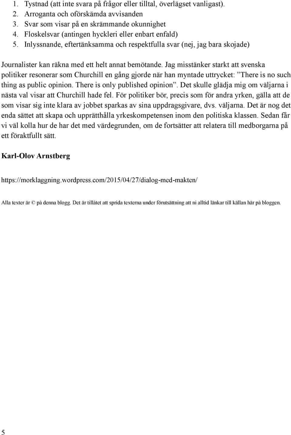 Jag misstänker starkt att svenska politiker resonerar som Churchill en gång gjorde när han myntade uttrycket: There is no such thing as public opinion. There is only published opinion.