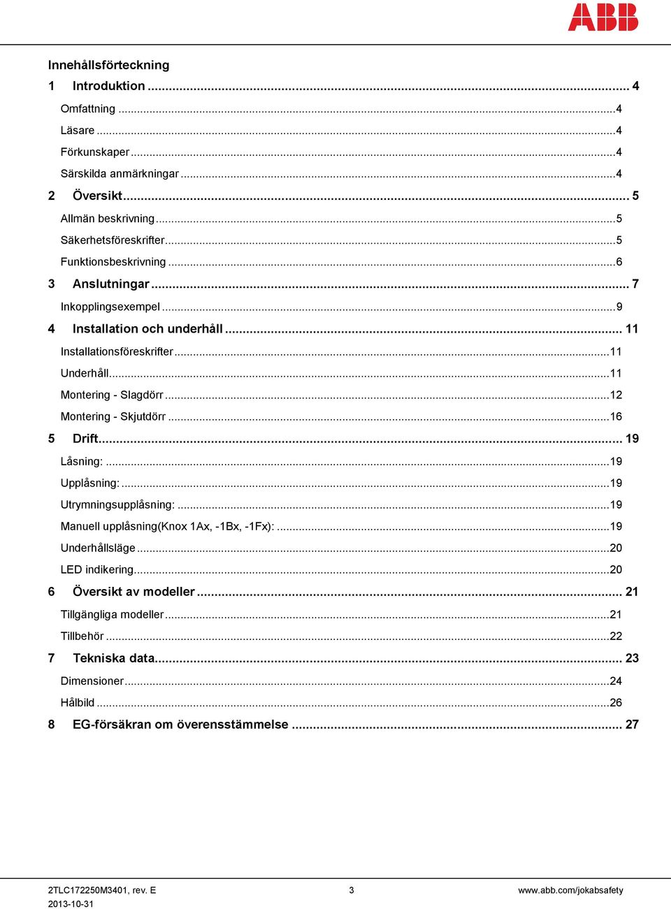 .. 12 Montering - Skjutdörr... 16 5 Drift... 19 Låsning:... 19 Upplåsning:... 19 Utrymningsupplåsning:... 19 Manuell upplåsning(knox 1Ax, -1Bx, -1Fx):... 19 Underhållsläge... 20 LED indikering.