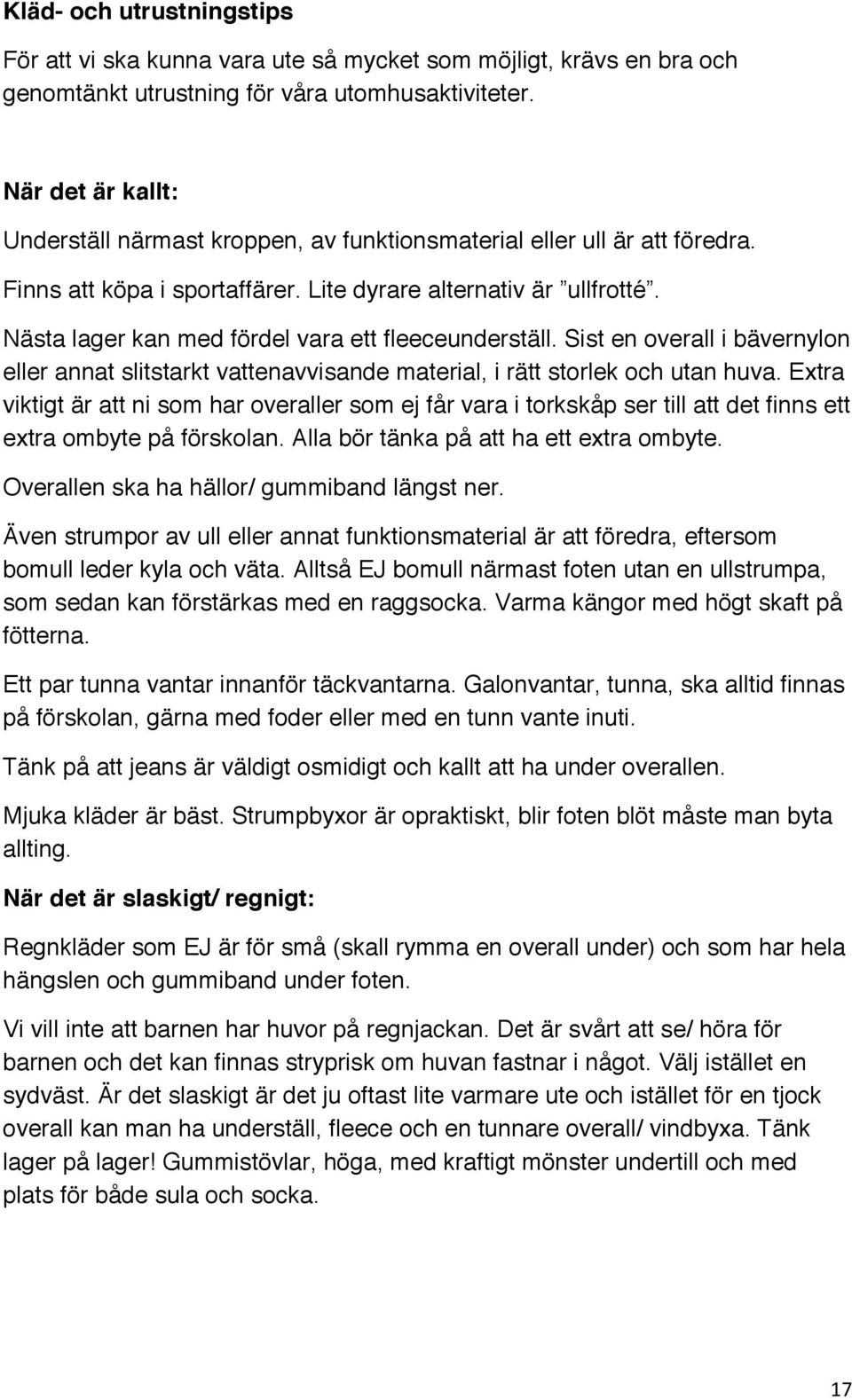 Nästa lager kan med fördel vara ett fleeceunderställ. Sist en overall i bävernylon eller annat slitstarkt vattenavvisande material, i rätt storlek och utan huva.