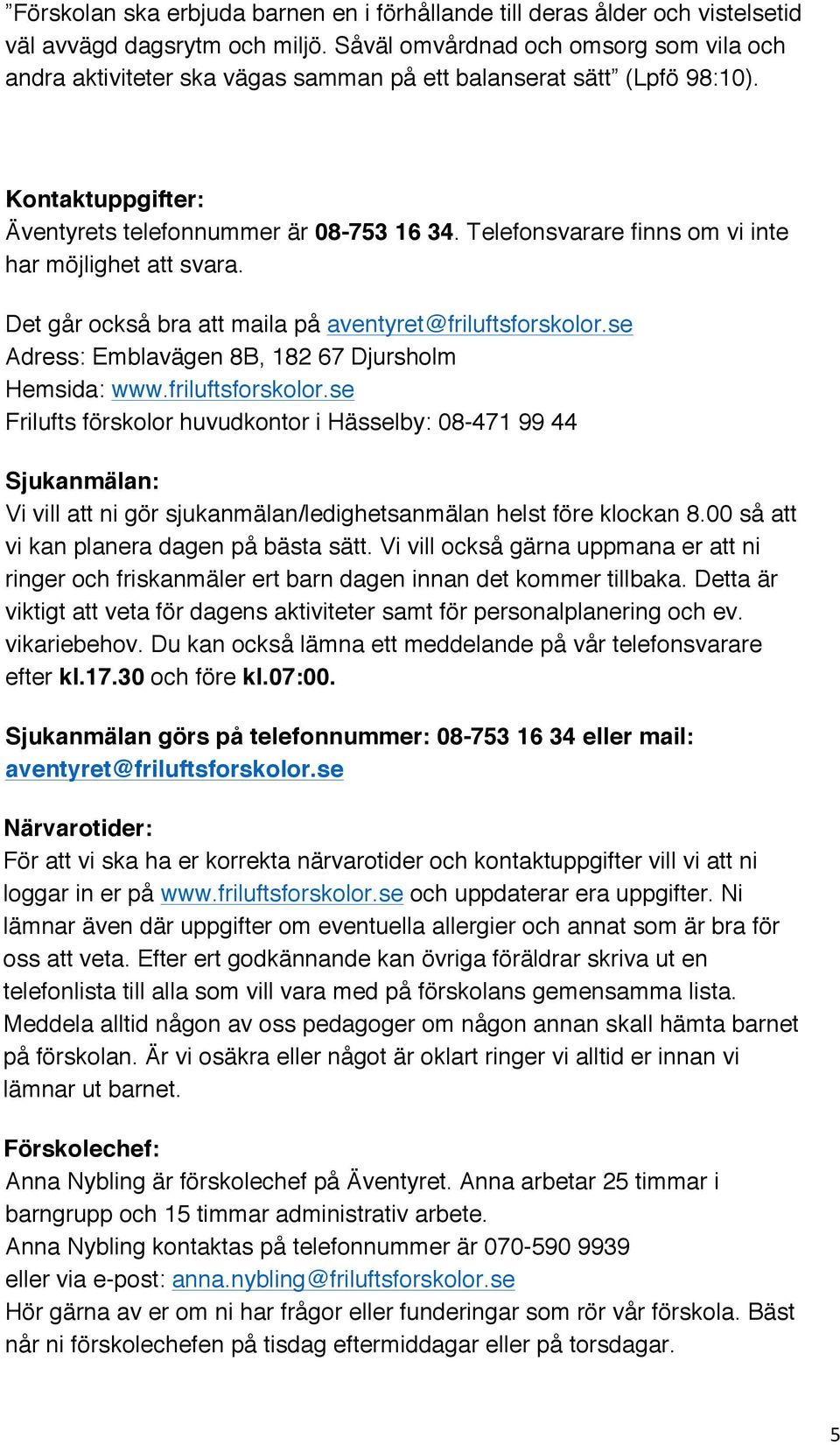 Telefonsvarare finns om vi inte har möjlighet att svara. Det går också bra att maila på aventyret@friluftsforskolor.