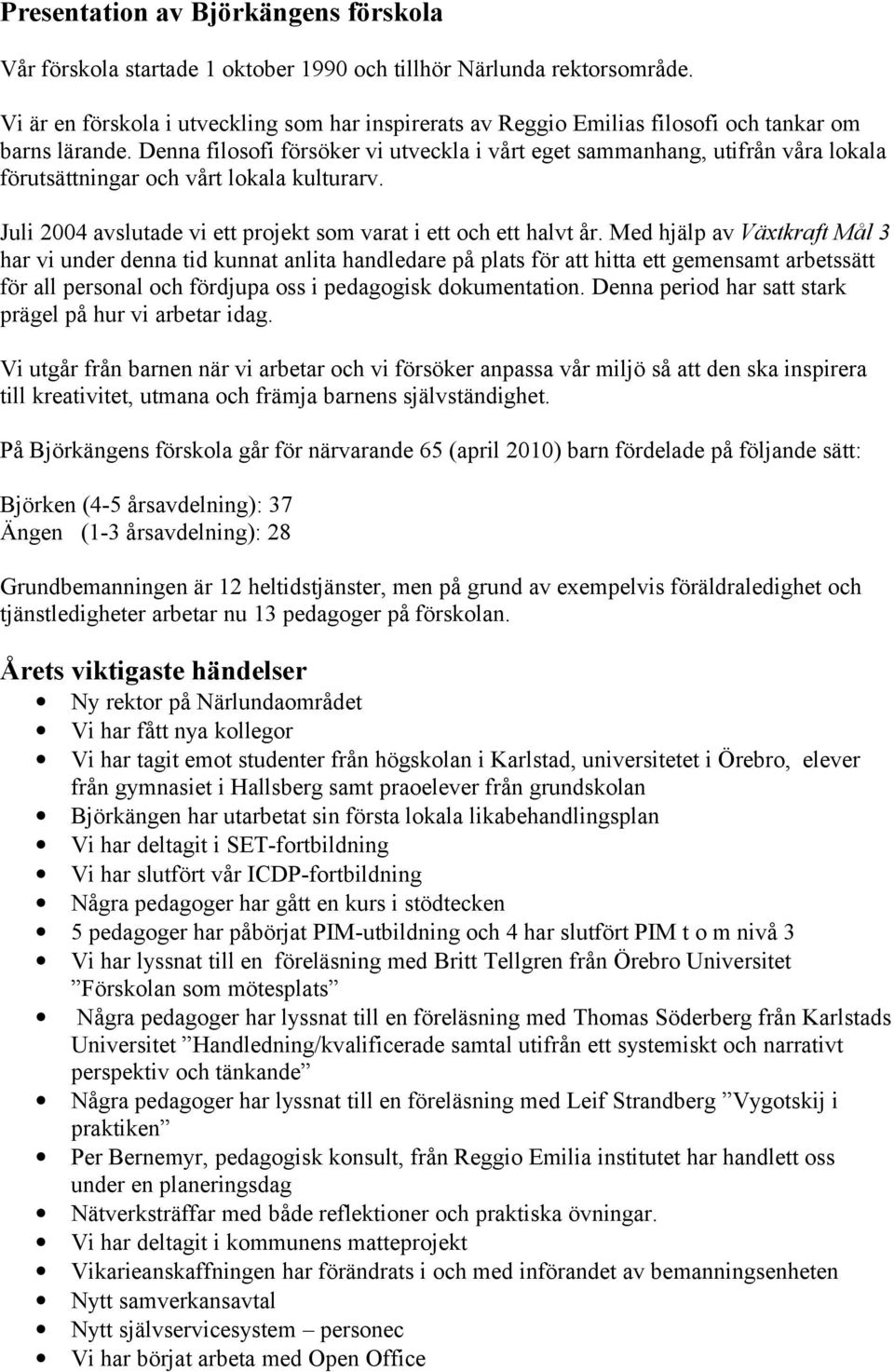 Denna filosofi försöker vi utveckla i vårt eget sammanhang, utifrån våra lokala förutsättningar och vårt lokala kulturarv. Juli 2004 avslutade vi ett projekt som varat i ett och ett halvt år.