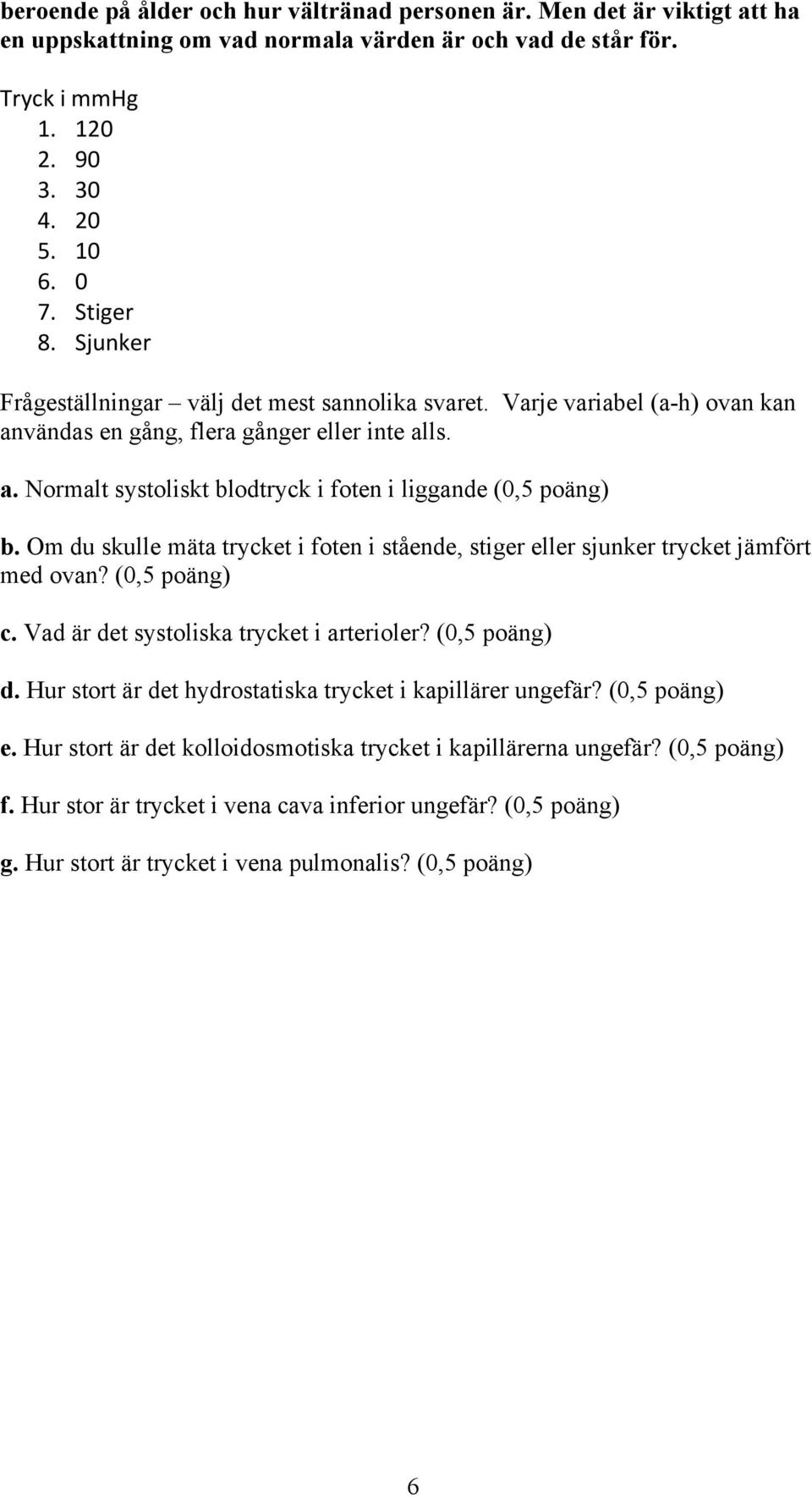 Om du skulle mäta trycket i foten i stående, stiger eller sjunker trycket jämfört med ovan? (0,5 poäng) c. Vad är det systoliska trycket i arterioler? (0,5 poäng) d.