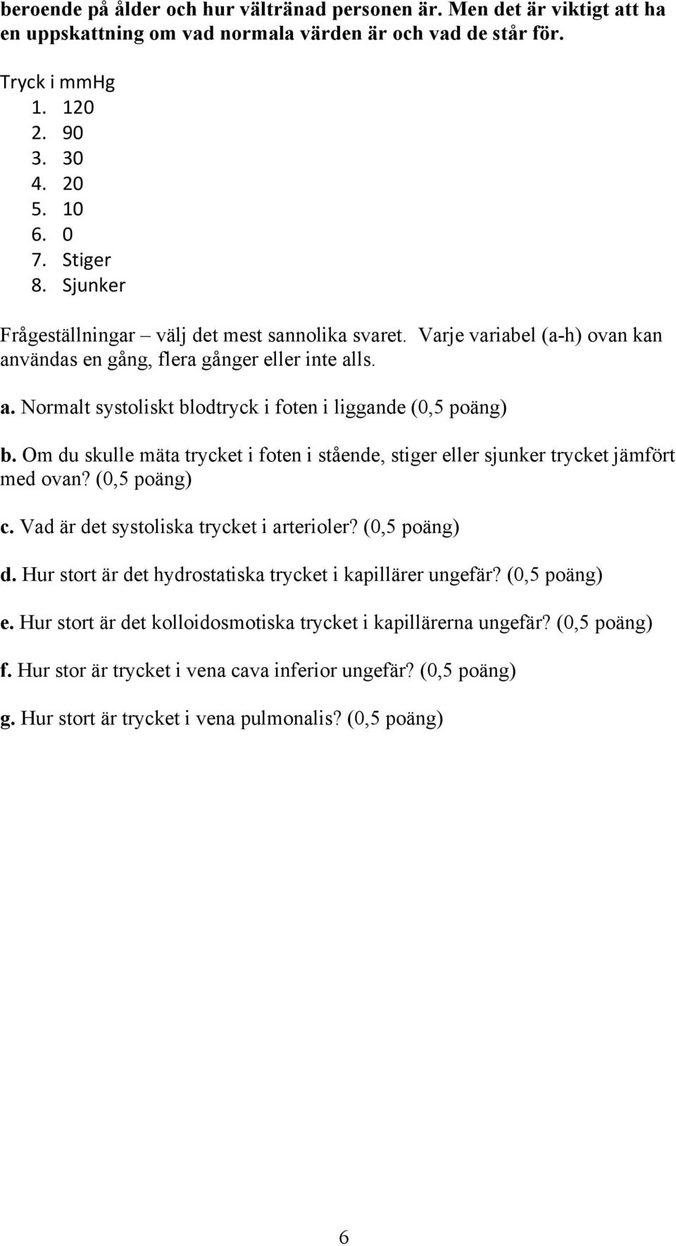 Om du skulle mäta trycket i foten i stående, stiger eller sjunker trycket jämfört med ovan? (0,5 poäng) c. Vad är det systoliska trycket i arterioler? (0,5 poäng) d.