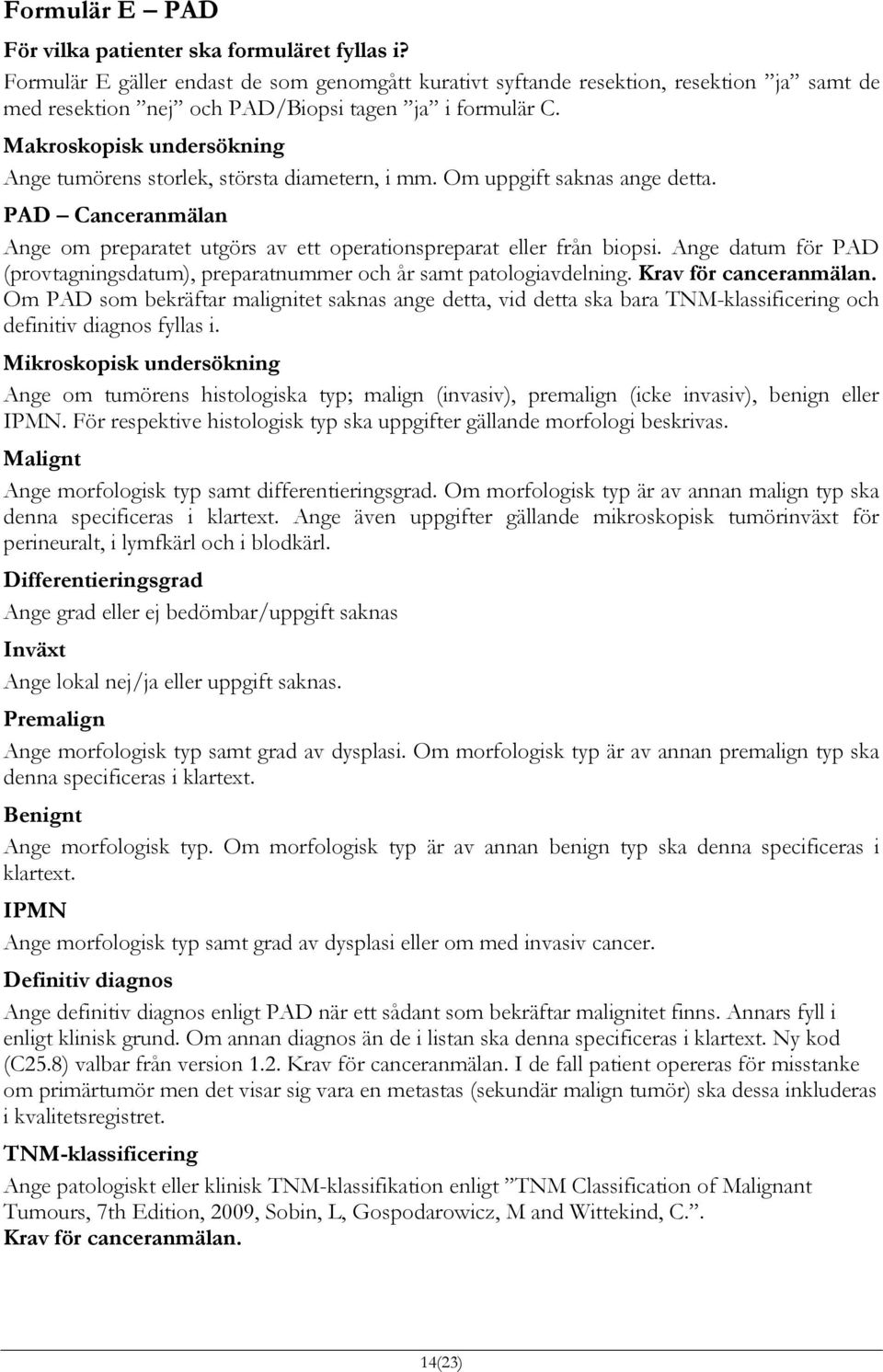 Makroskopisk undersökning Ange tumörens storlek, största diametern, i mm. Om uppgift saknas ange detta. PAD Canceranmälan Ange om preparatet utgörs av ett operationspreparat eller från biopsi.