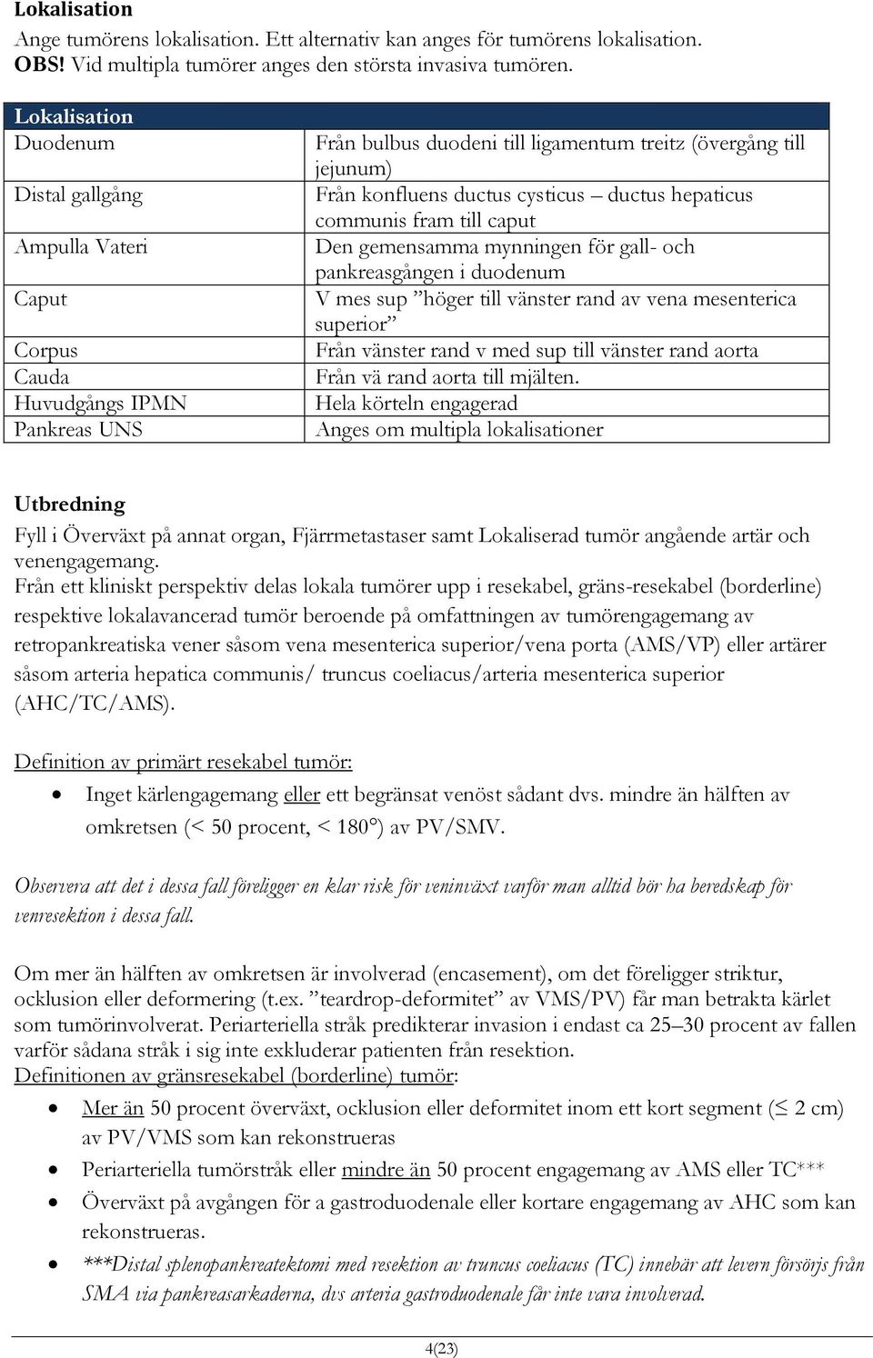 ductus hepaticus communis fram till caput Den gemensamma mynningen för gall- och pankreasgången i duodenum V mes sup höger till vänster rand av vena mesenterica superior Från vänster rand v med sup