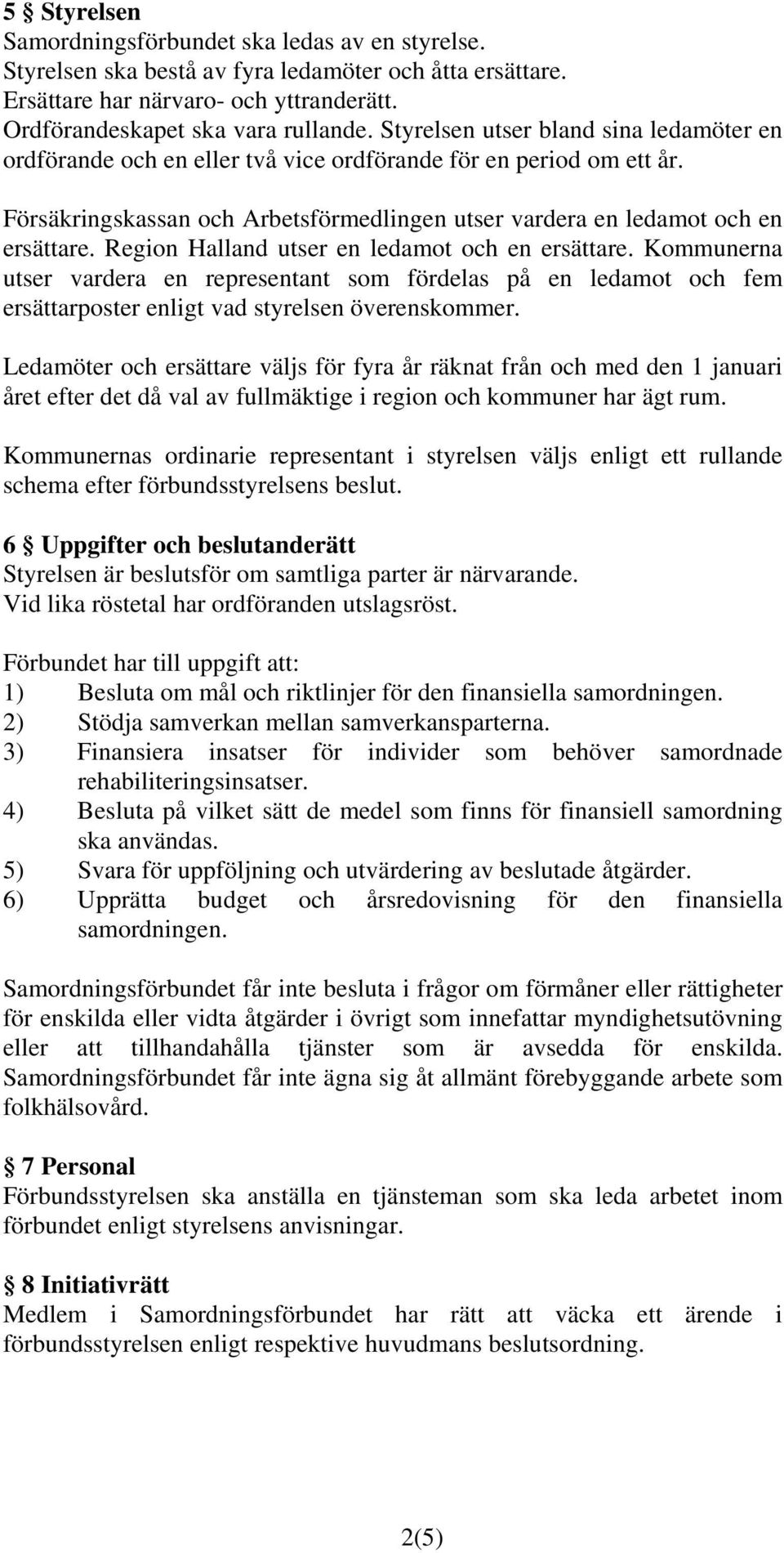 Region Halland utser en ledamot och en ersättare. Kommunerna utser vardera en representant som fördelas på en ledamot och fem ersättarposter enligt vad styrelsen överenskommer.