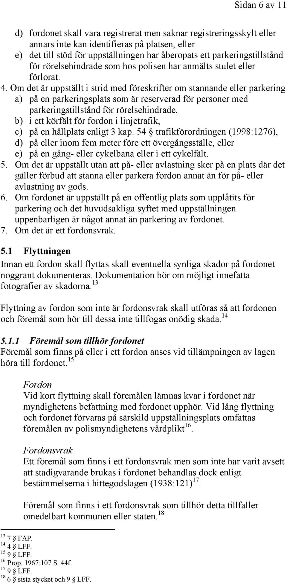 Om det är uppställt i strid med föreskrifter om stannande eller parkering a) på en parkeringsplats som är reserverad för personer med parkeringstillstånd för rörelsehindrade, b) i ett körfält för