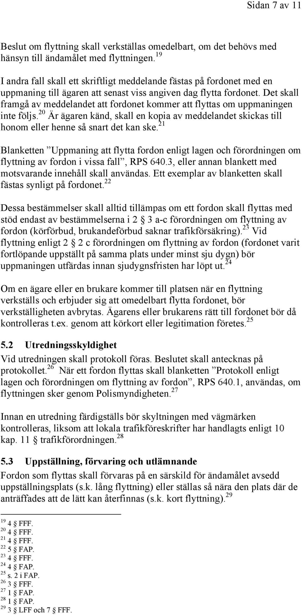 Det skall framgå av meddelandet att fordonet kommer att flyttas om uppmaningen inte följs. 20 Är ägaren känd, skall en kopia av meddelandet skickas till honom eller henne så snart det kan ske.