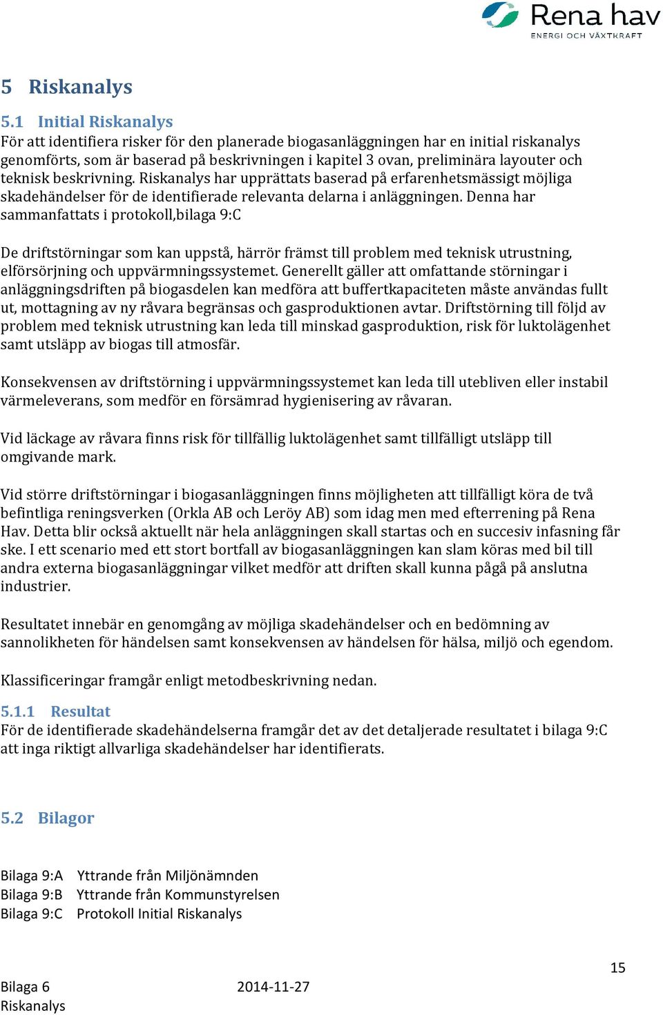 Denna har sammanfattats i protokoll,bilaga 9:C De driftstörningar som kan uppstå, härrör främst till problem med teknisk utrustning, elförsörjning och uppvärmningssystemet.