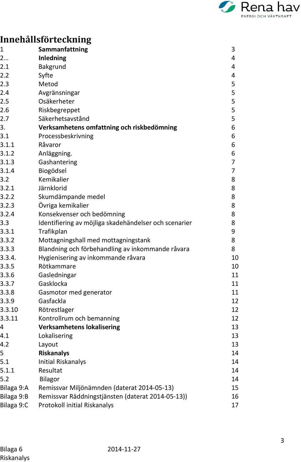 2.3 Övriga kemikalier 8 3.2.4 Konsekvenser och bedömning 8 3.3 Identifiering av möjliga skadehändelser och scenarier 8 3.3.1 Trafikplan 9 3.3.2 Mottagningshall med mottagningstank 8 3.3.3 Blandning och förbehandling av inkommande råvara 8 3.