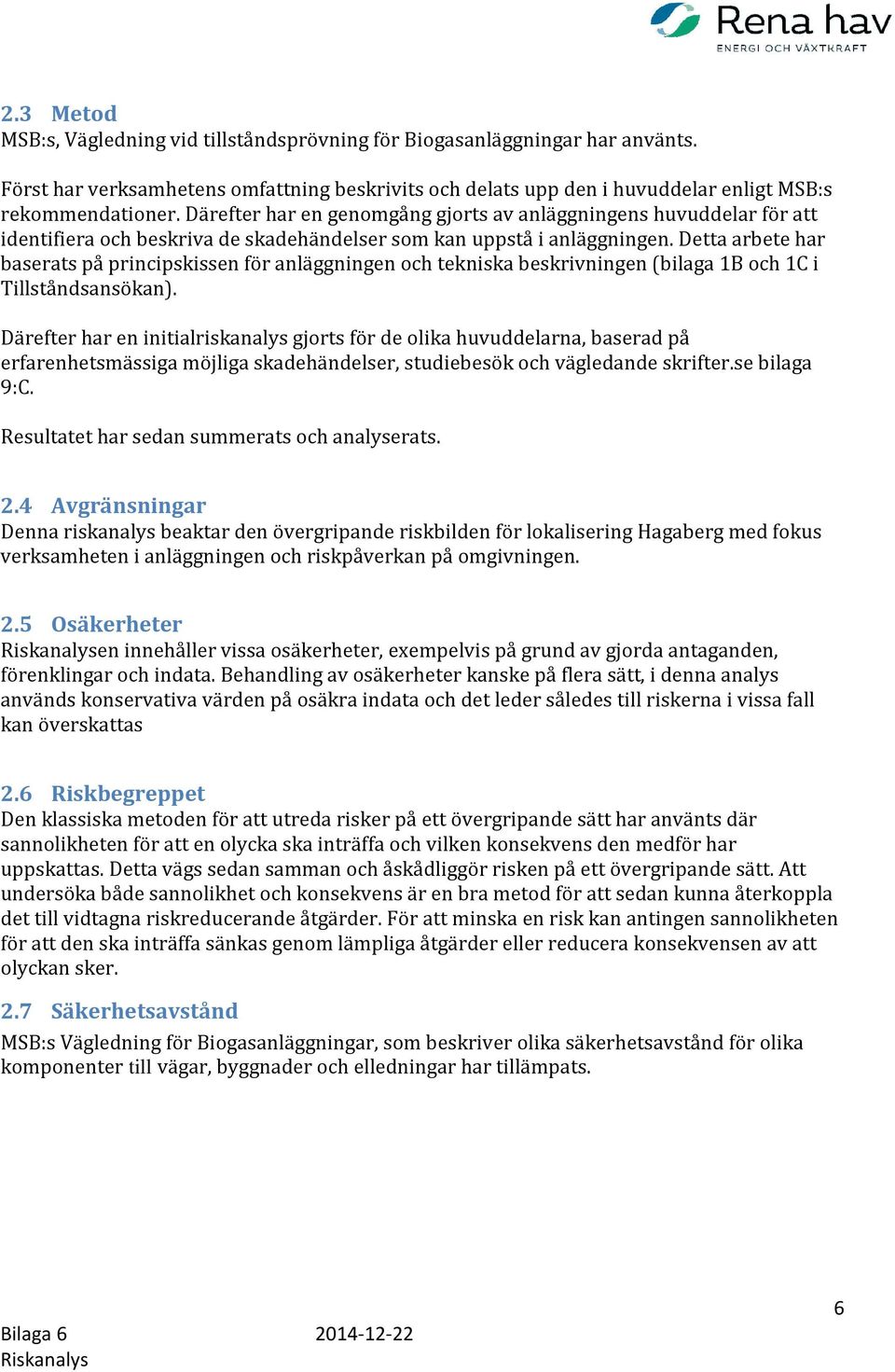 Detta arbete har baserats på principskissen för anläggningen och tekniska beskrivningen (bilaga 1B och 1C i Tillståndsansökan).