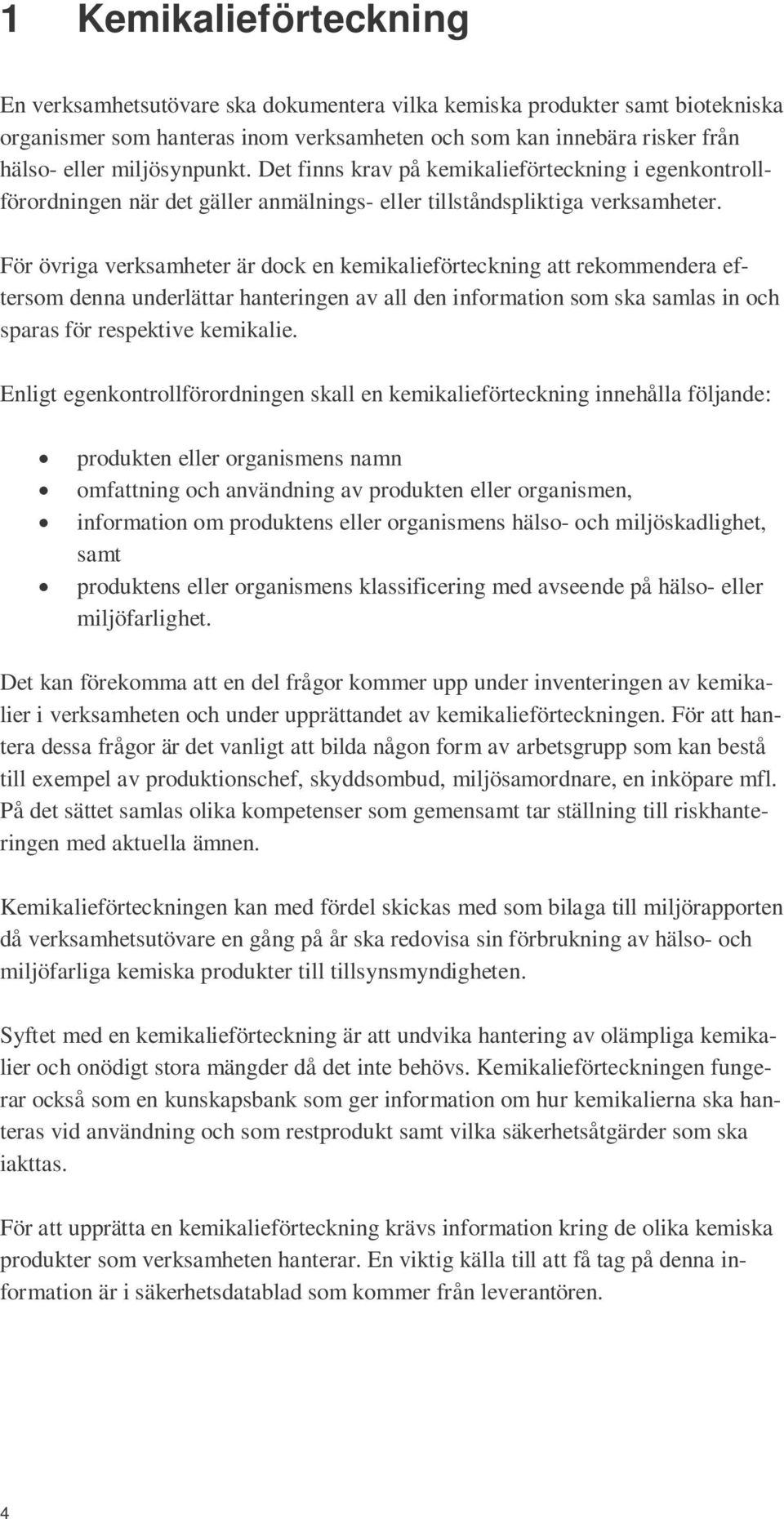 För övriga verksamheter är dock en kemikalieförteckning att rekommendera eftersom denna underlättar hanteringen av all den information som ska samlas in och sparas för respektive kemikalie.
