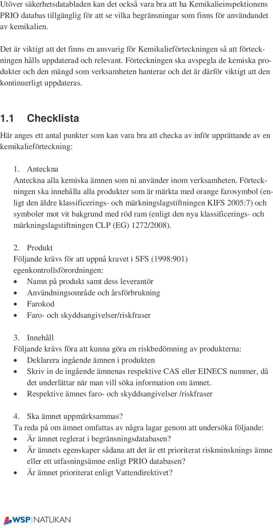 Förteckningen ska avspegla de kemiska produkter och den mängd som verksamheten hanterar och det är därför viktigt att den kontinuerligt uppdateras. 1.