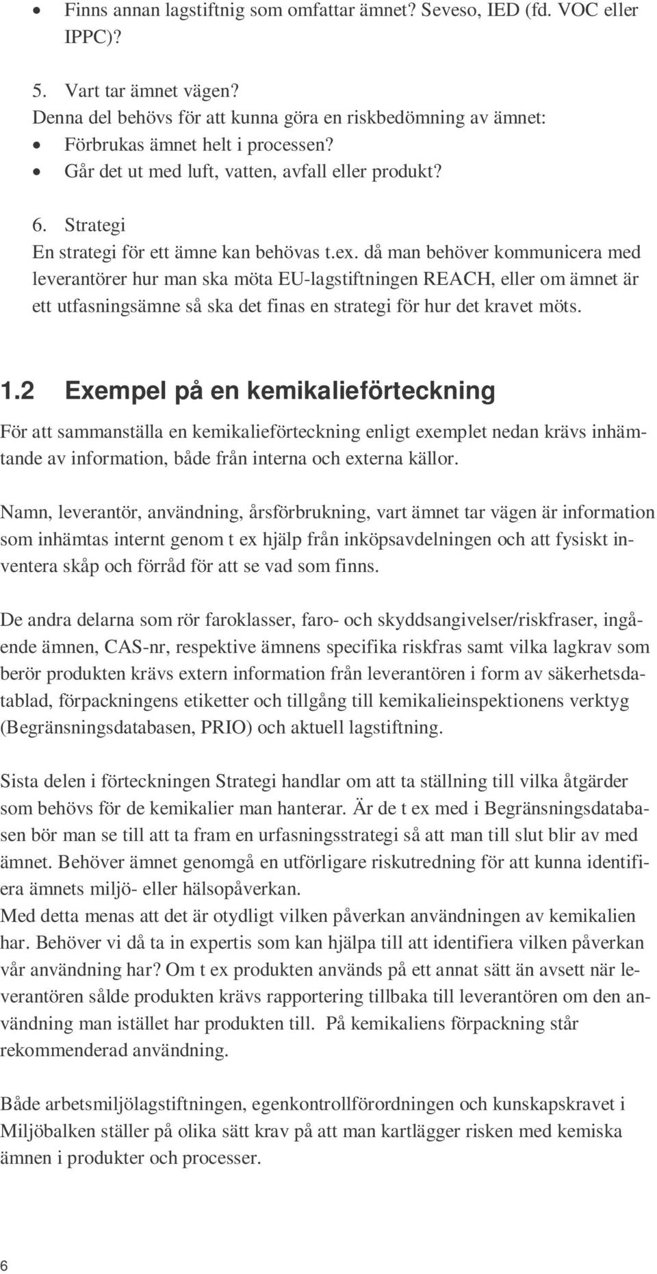 då man behöver kommunicera med leverantörer hur man ska möta EU-lagstiftningen REACH, eller om ämnet är ett utfasningsämne så ska det finas en strategi för hur det kravet möts. 1.