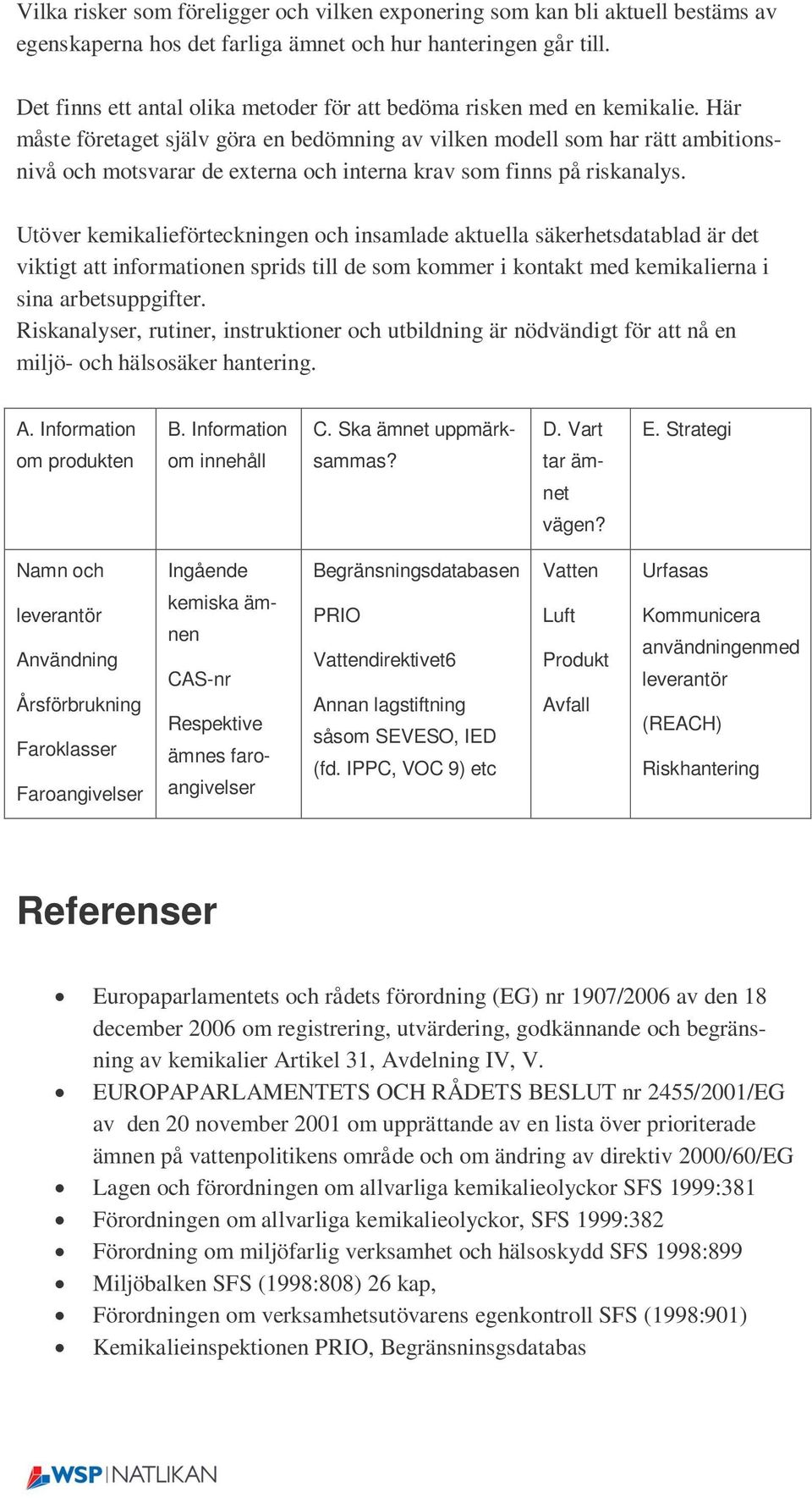 Här måste företaget själv göra en bedömning av vilken modell som har rätt ambitionsnivå och motsvarar de externa och interna krav som finns på riskanalys.