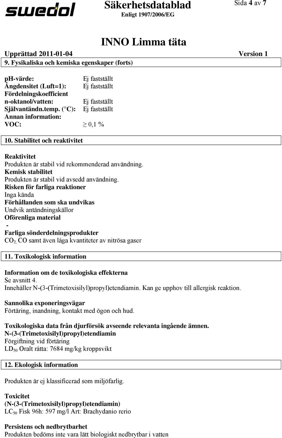 ( C): Ej fastställt Annan information: VOC: 0,1 % 10. Stabilitet och reaktivitet Reaktivitet Produkten är stabil vid rekommenderad användning.