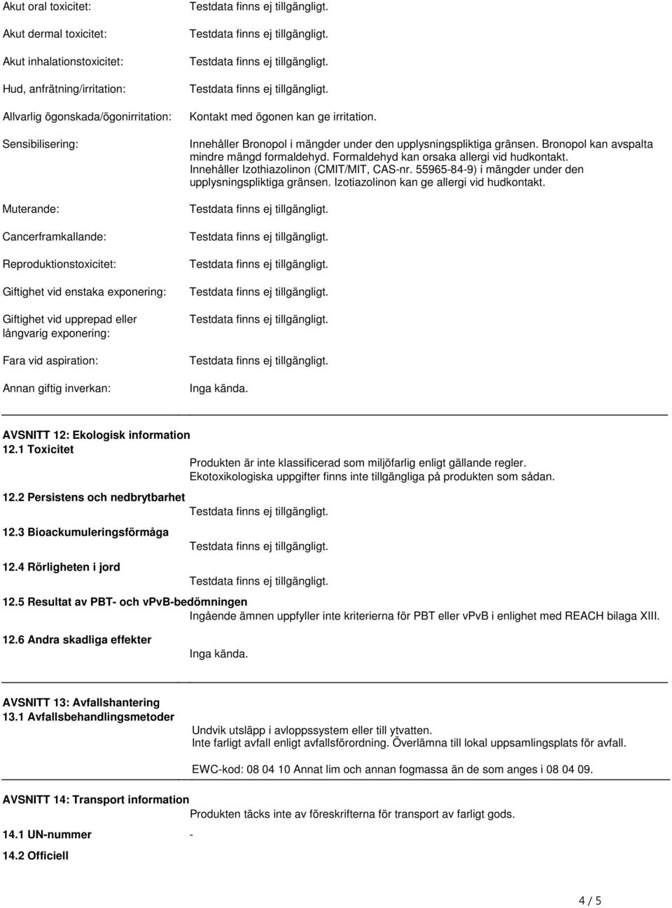 Innehåller Bronopol i mängder under den upplysningspliktiga gränsen. Bronopol kan avspalta mindre mängd formaldehyd. Formaldehyd kan orsaka allergi vid hudkontakt.