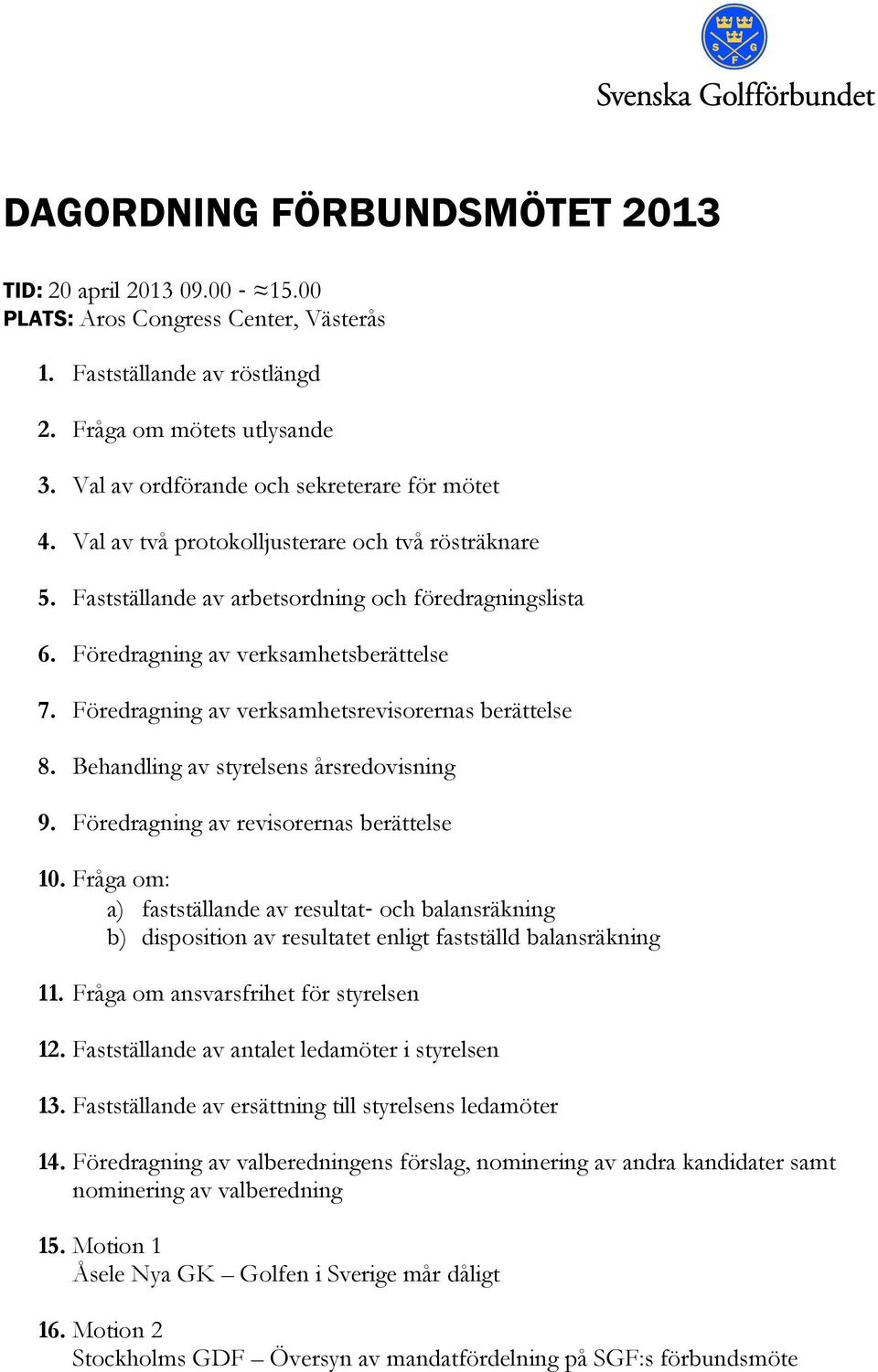 Föredragning av verksamhetsrevisorernas berättelse 8. Behandling av styrelsens årsredovisning 9. Föredragning av revisorernas berättelse 10.