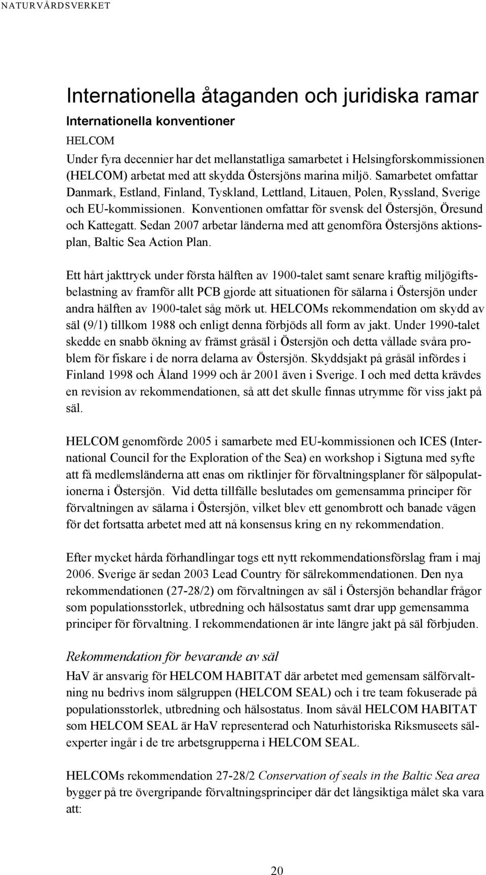 Konventionen omfattar för svensk del Östersjön, Öresund och Kattegatt. Sedan 2007 arbetar länderna med att genomföra Östersjöns aktionsplan, Baltic Sea Action Plan.