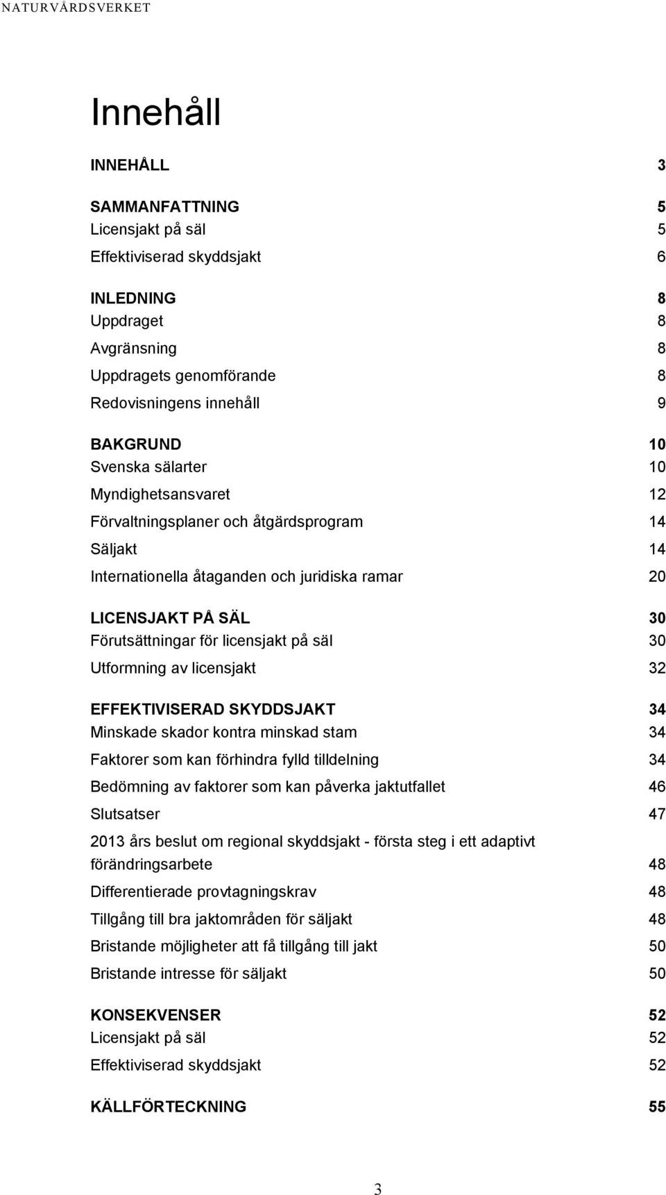 Utformning av licensjakt 32 EFFEKTIVISERAD SKYDDSJAKT 34 Minskade skador kontra minskad stam 34 Faktorer som kan förhindra fylld tilldelning 34 Bedömning av faktorer som kan påverka jaktutfallet 46