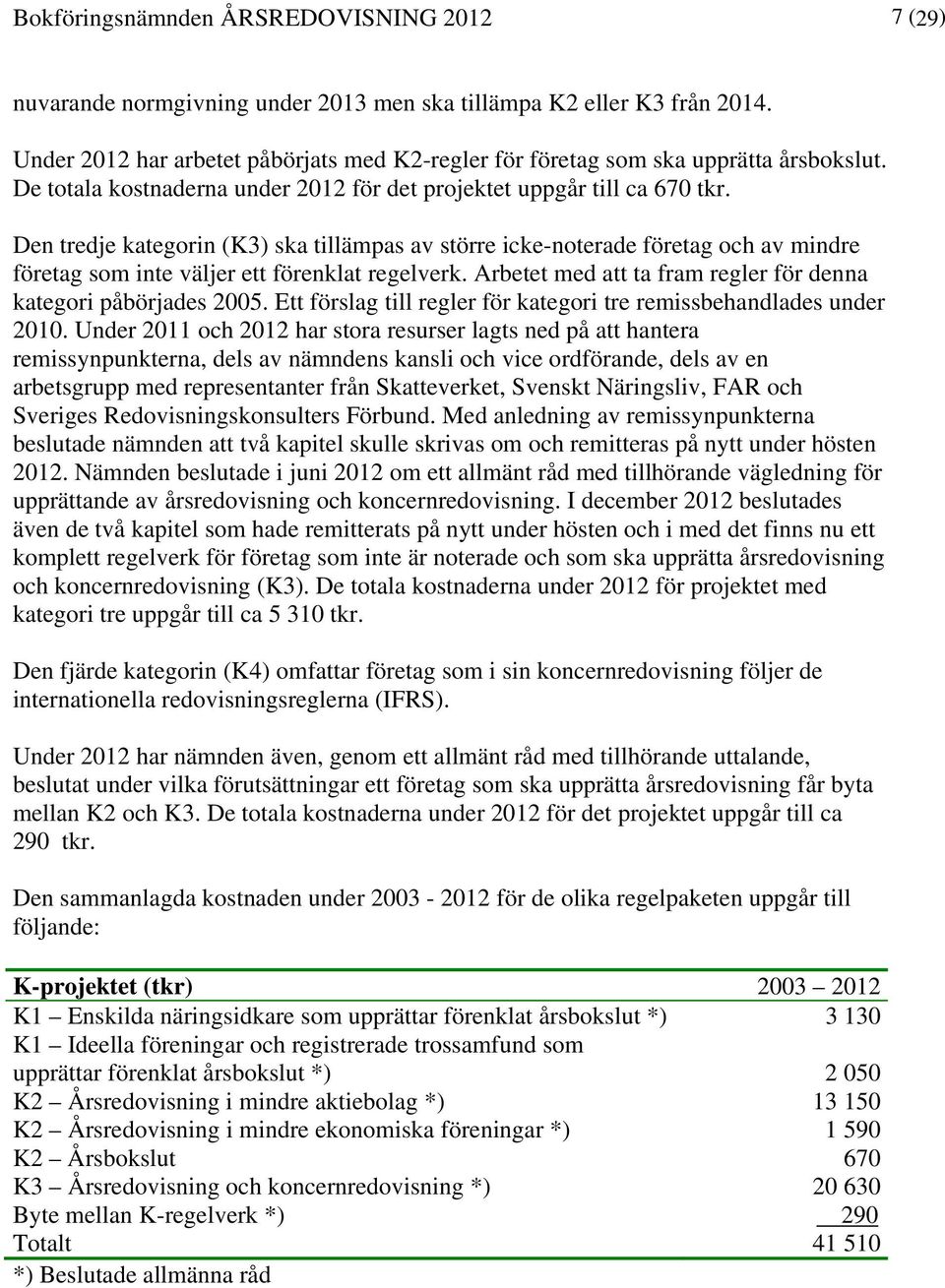 Den tredje kategorin (K3) ska tillämpas av större icke-noterade företag och av mindre företag som inte väljer ett förenklat regelverk.