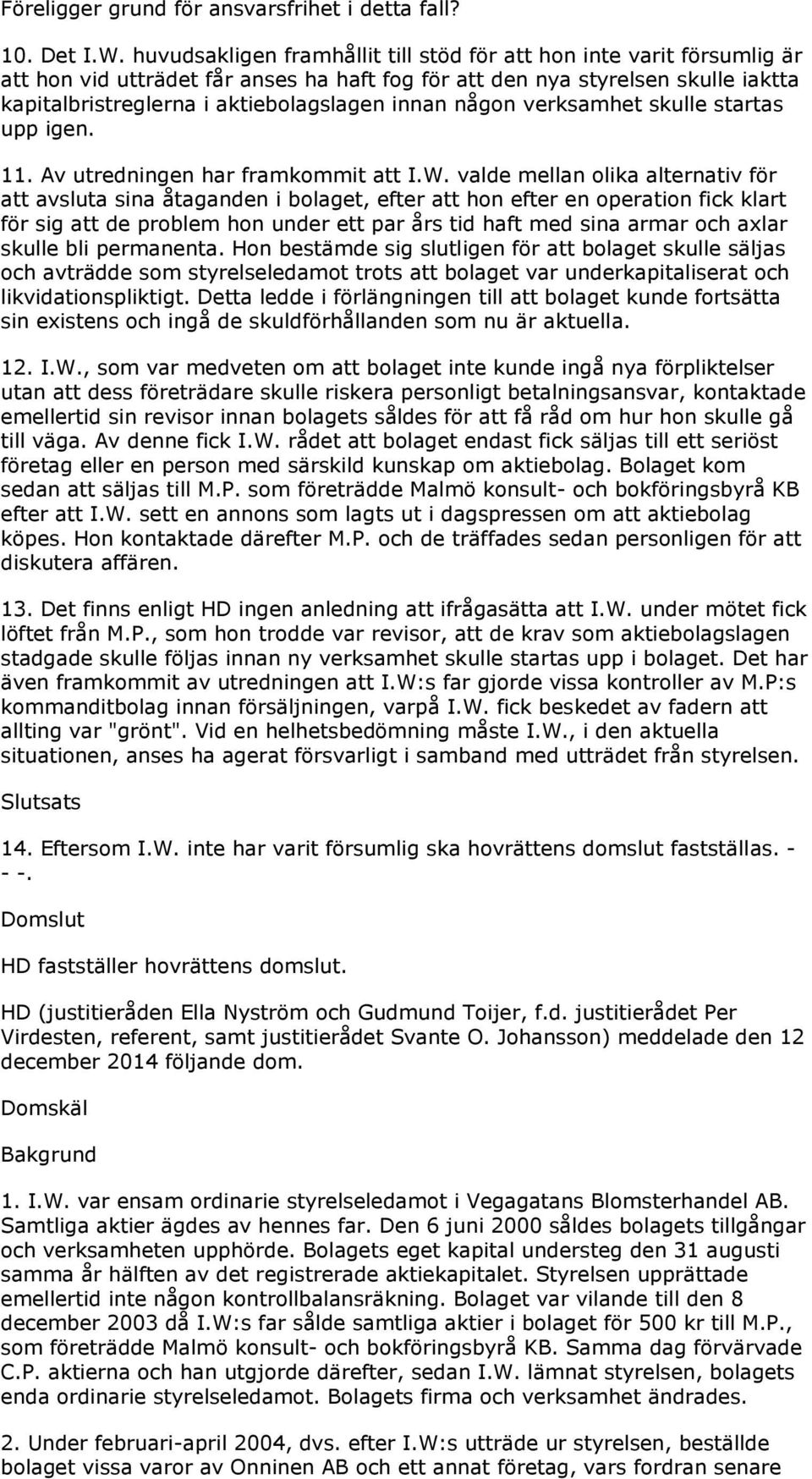 någon verksamhet skulle startas upp igen. 11. Av utredningen har framkommit att I.W.