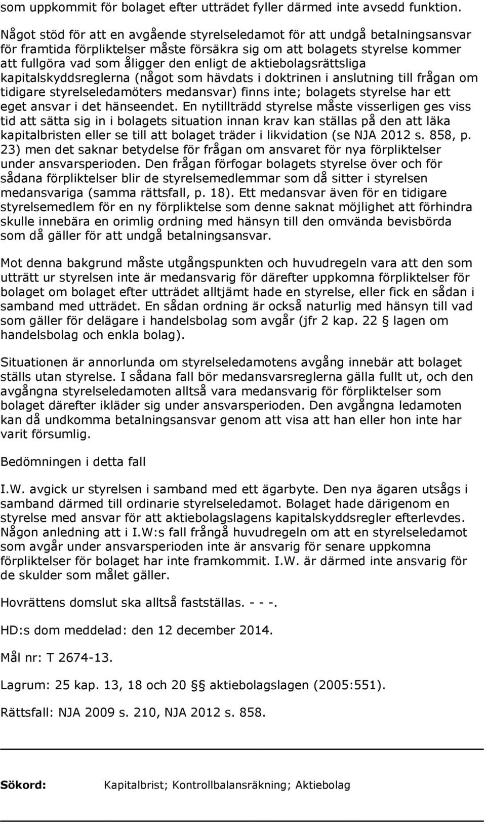 aktiebolagsrättsliga kapitalskyddsreglerna (något som hävdats i doktrinen i anslutning till frågan om tidigare styrelseledamöters medansvar) finns inte; bolagets styrelse har ett eget ansvar i det