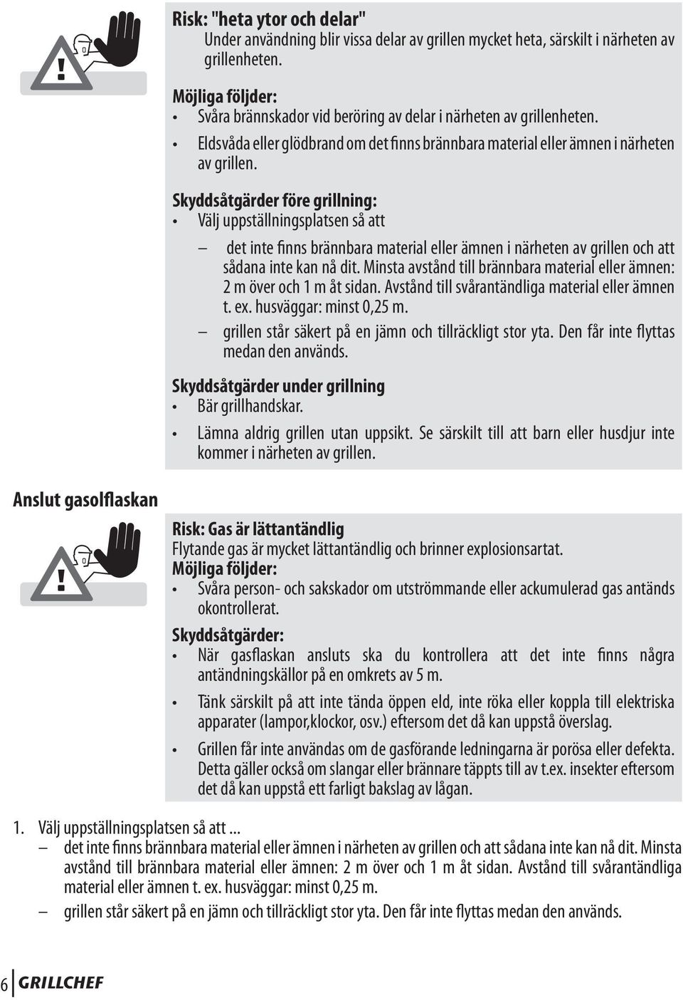 Skyddsåtgärder före grillning: Välj uppställningsplatsen så att det inte finns brännbara material eller ämnen i närheten av grillen och att sådana inte kan nå dit.