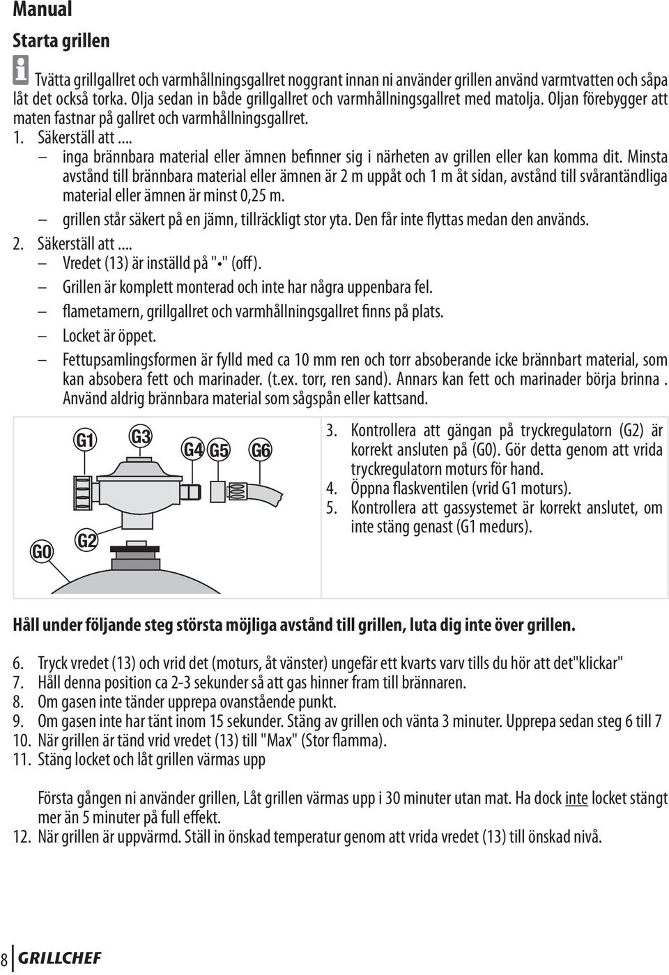 .. inga brännbara material eller ämnen befinner sig i närheten av grillen eller kan komma dit.