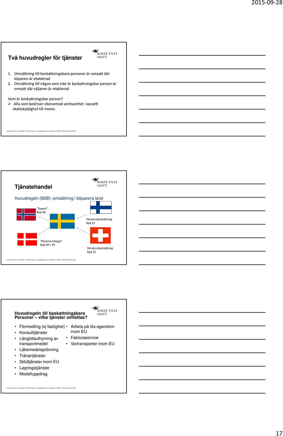 Alla som bedriver ekonomisk verksamhet oavsett skattskyldighet till moms Tjänstehandel Huvudregeln (B2B): omsättning i köparens land Export Rad 40 Förvärvsbeskattning Rad 21 Reverse Charge