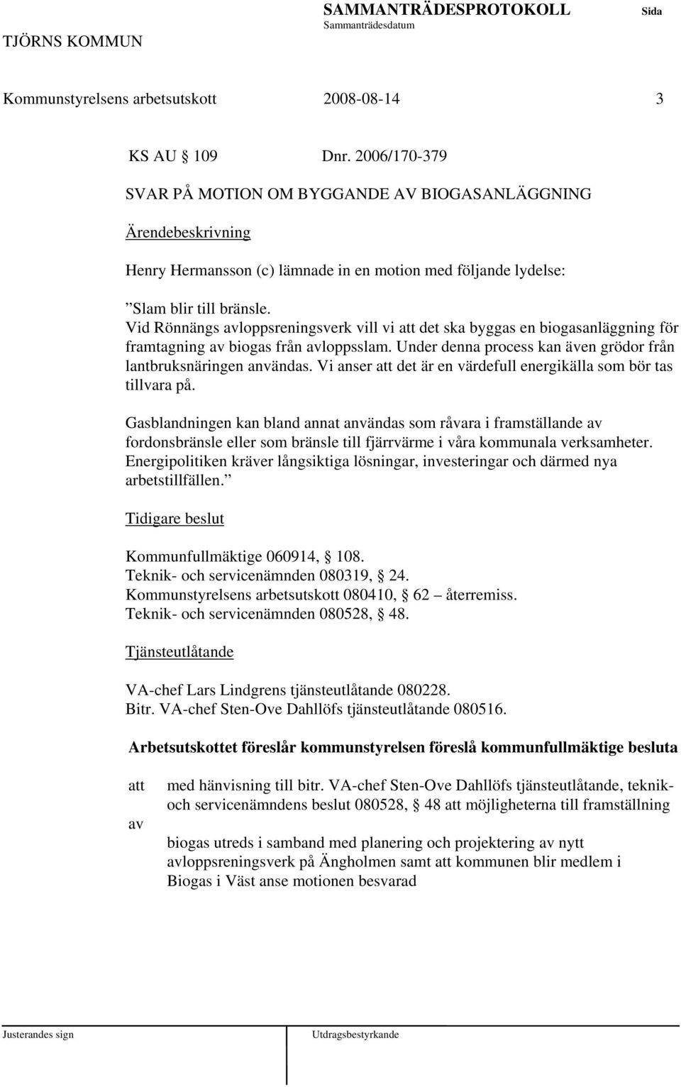 Vid Rönnängs avloppsreningsverk vill vi det ska byggas en biogasanläggning för framtagning av biogas från avloppsslam. Under denna process kan även grödor från lantbruksnäringen användas.