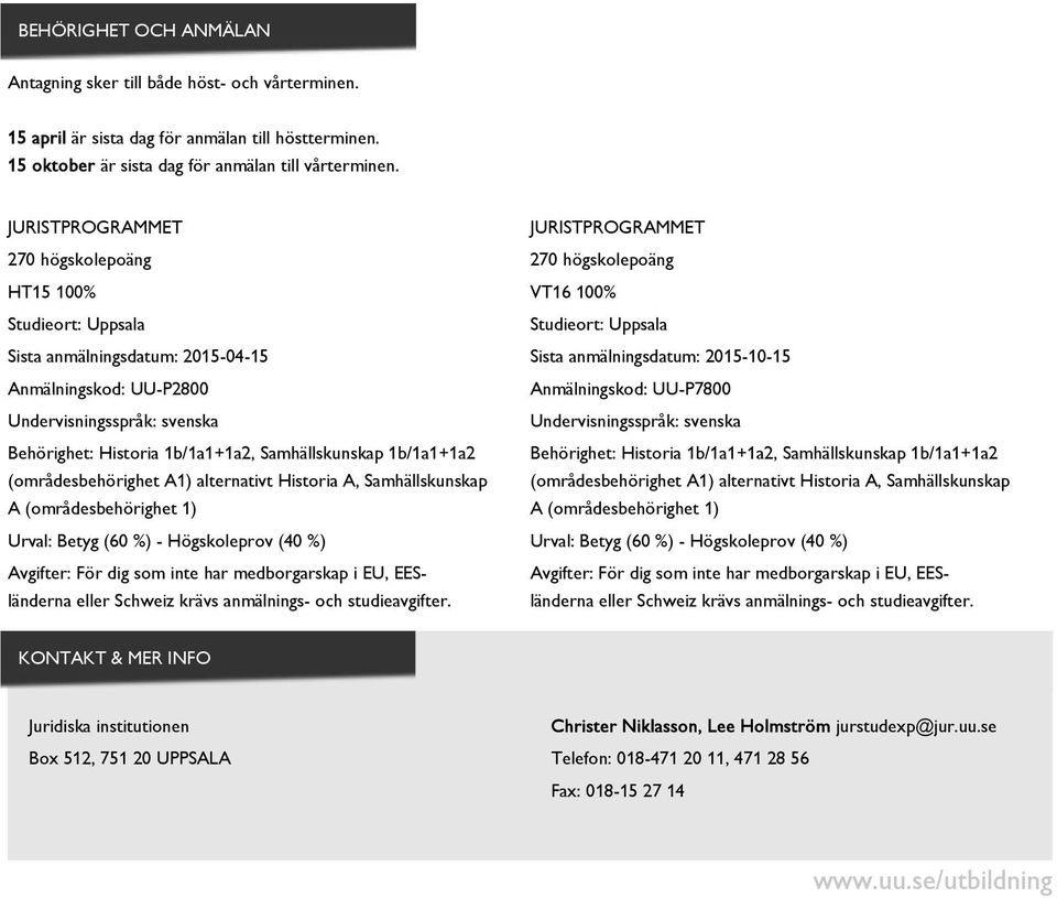 1b/1a1+1a2 (områdesbehörighet A1) alternativt Historia A, Samhällskunskap A (områdesbehörighet 1) Urval: Betyg (60 %) - Högskoleprov (40 %) Avgifter: För dig som inte har medborgarskap i EU,