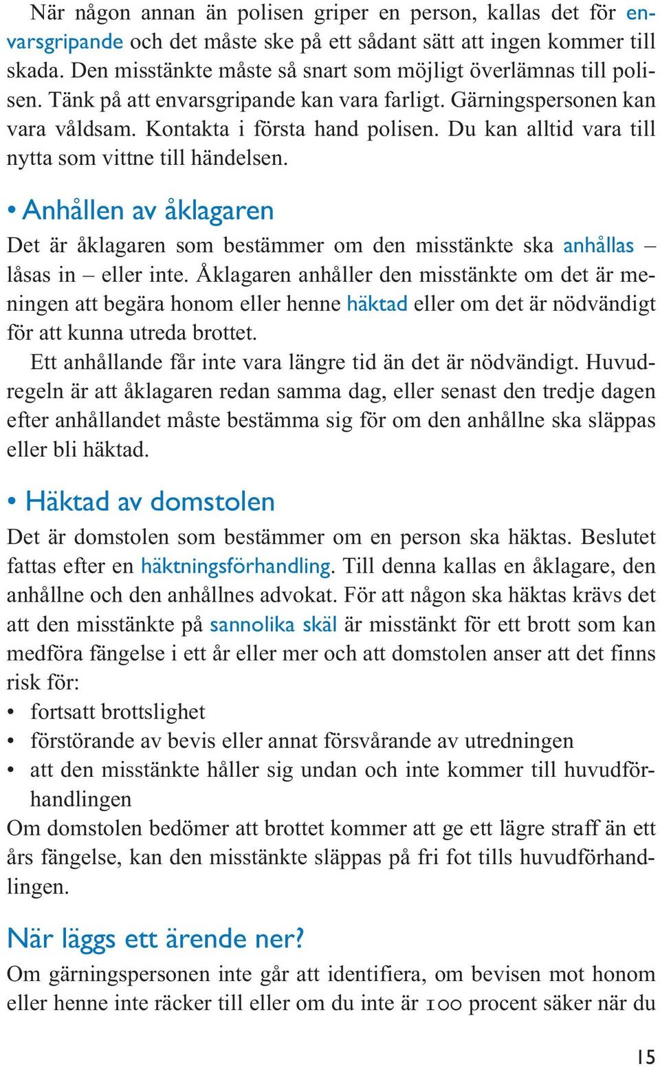 Du kan alltid vara till nytta som vittne till händelsen. Anhållen av åklagaren Det är åklagaren som bestämmer om den misstänkte ska anhållas låsas in eller inte.