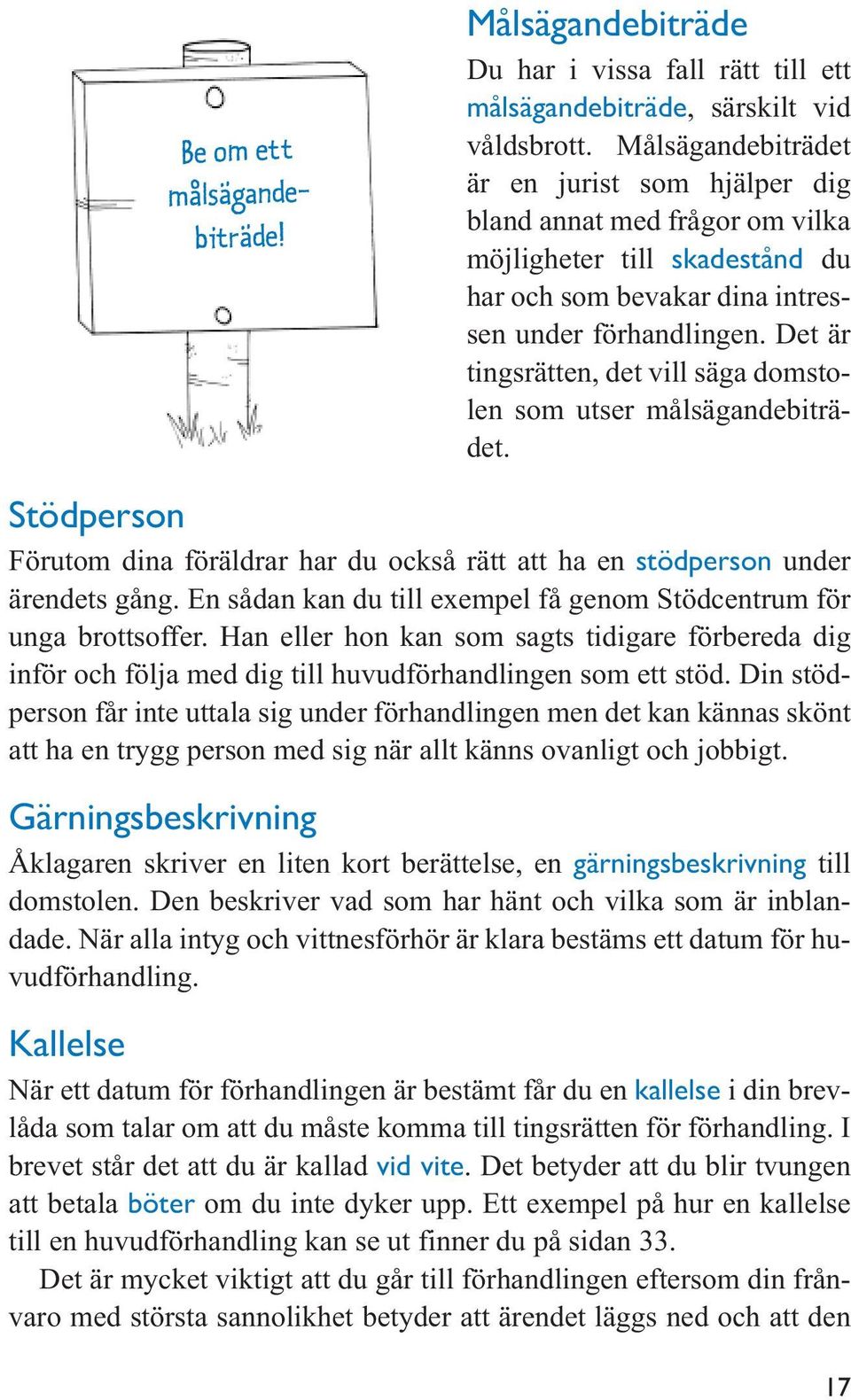 Det är tingsrätten, det vill säga domstolen som utser målsägandebiträdet. Stödperson Förutom dina föräldrar har du också rätt att ha en stödperson under ärendets gång.