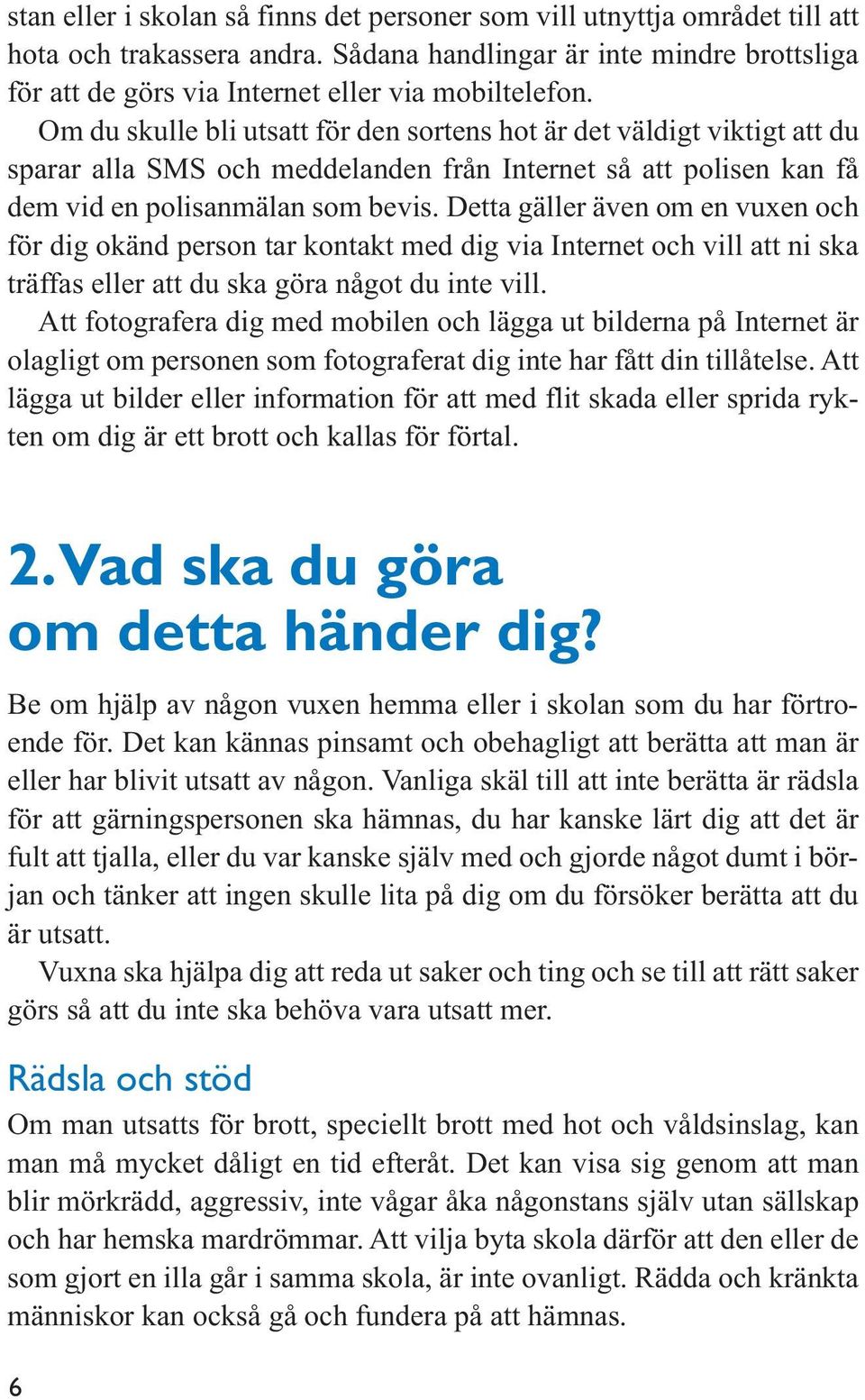 Detta gäller även om en vuxen och för dig okänd person tar kontakt med dig via Internet och vill att ni ska träffas eller att du ska göra något du inte vill.