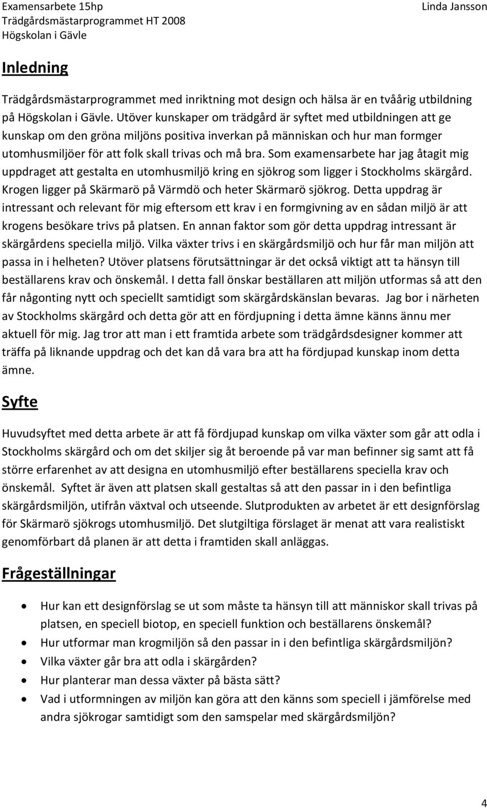 Som examensarbete har jag åtagit mig uppdraget att gestalta en utomhusmiljö kring en sjökrog som ligger i Stockholms skärgård. Krogen ligger på Skärmarö på Värmdö och heter Skärmarö sjökrog.