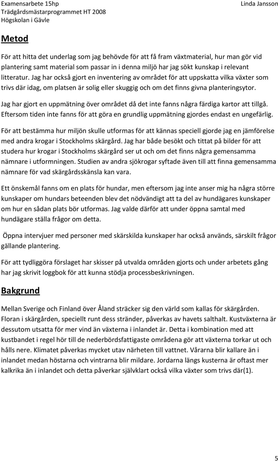 Jag har gjort en uppmätning över området då det inte fanns några färdiga kartor att tillgå. Eftersom tiden inte fanns för att göra en grundlig uppmätning gjordes endast en ungefärlig.