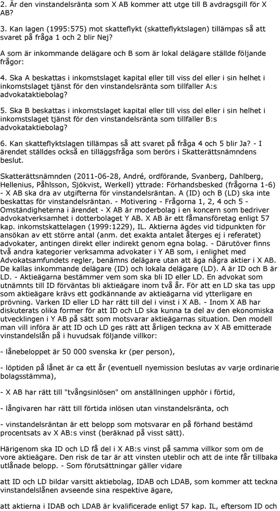 Ska A beskattas i inkomstslaget kapital eller till viss del eller i sin helhet i inkomstslaget tjänst för den vinstandelsränta som tillfaller A:s advokataktiebolag? 5.