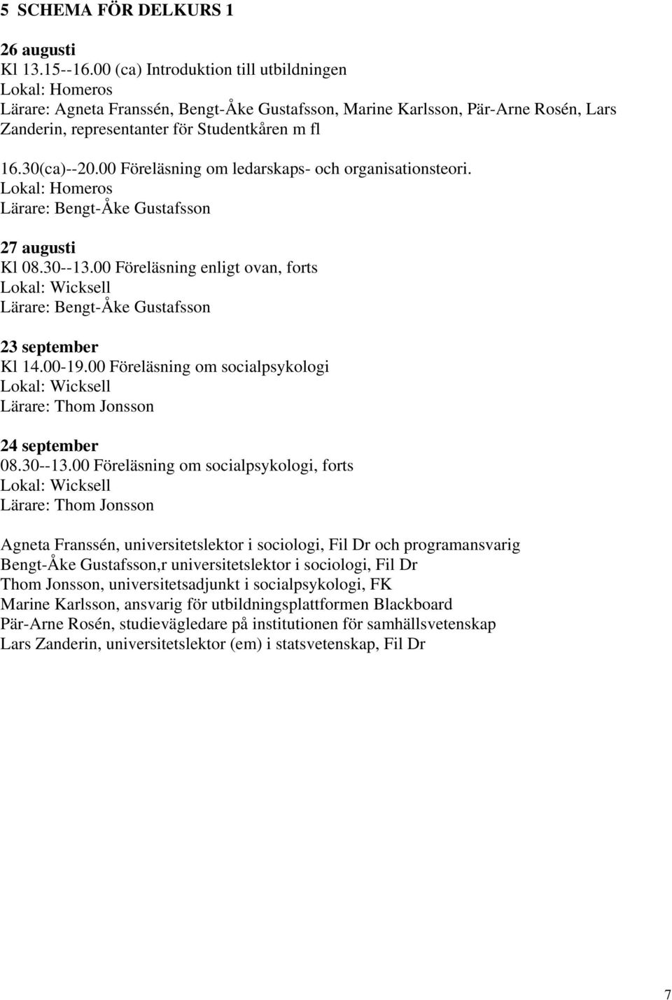 00 Föreläsning om ledarskaps- och organisationsteori. Lokal: Homeros Lärare: Bengt-Åke Gustafsson 27 augusti Kl 08.30--13.