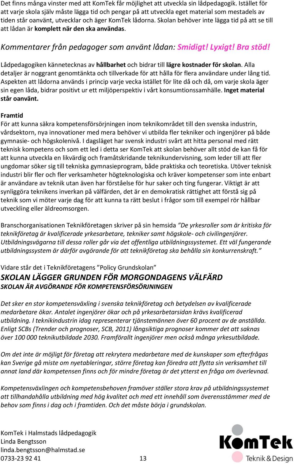 Skolan behöver inte lägga tid på att se till att lådan är komplett när den ska användas. Kommentarer från pedagoger som använt lådan: Smidigt! Lyxigt! Bra stöd!