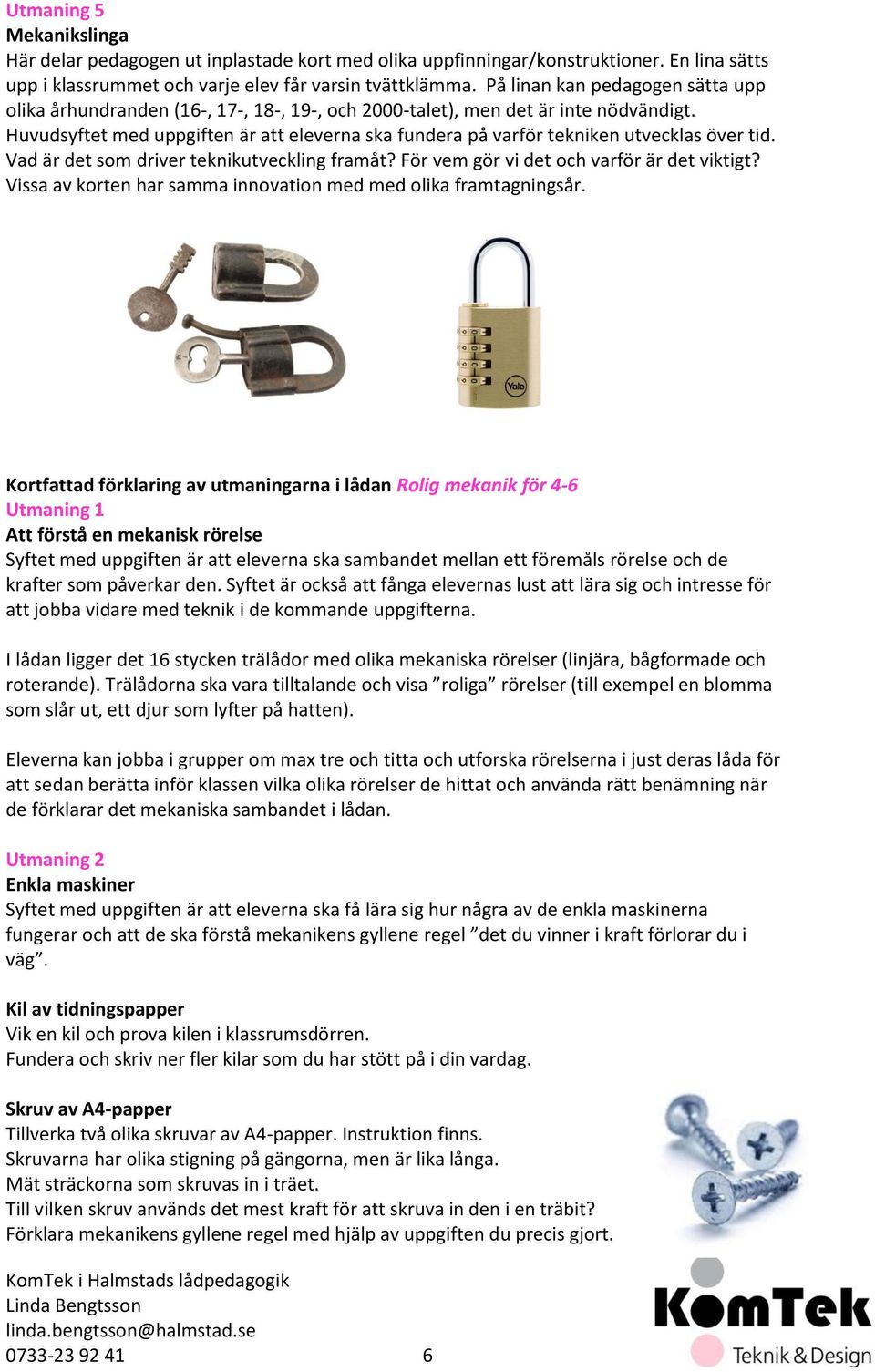 Huvudsyftet med uppgiften är att eleverna ska fundera på varför tekniken utvecklas över tid. Vad är det som driver teknikutveckling framåt? För vem gör vi det och varför är det viktigt?
