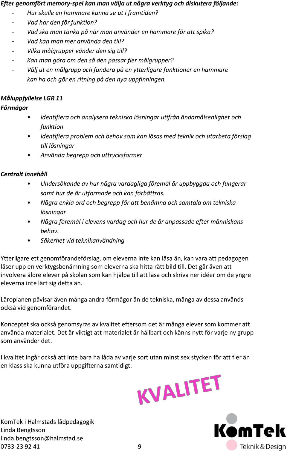 - Välj ut en målgrupp och fundera på en ytterligare funktioner en hammare kan ha och gör en ritning på den nya uppfinningen.