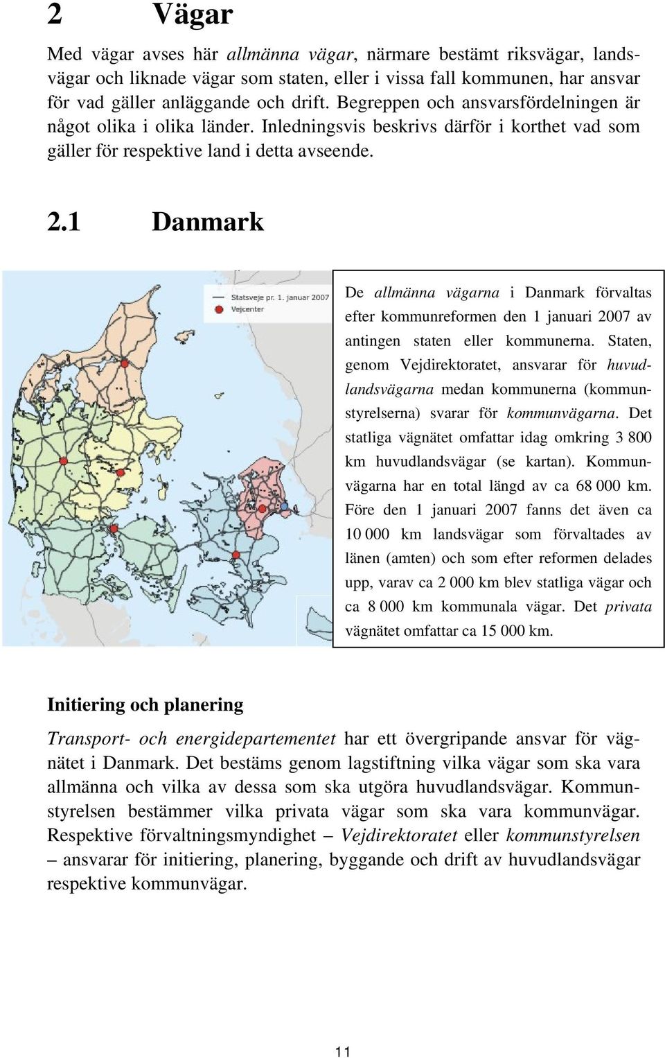 1 Danmark De allmänna vägarna i Danmark förvaltas efter kommunreformen den 1 januari 2007 av antingen staten eller kommunerna.