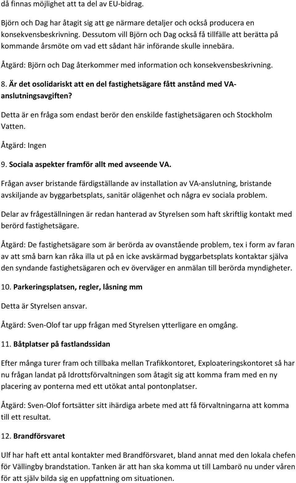 Åtgärd: Björn och Dag återkommer med information och konsekvensbeskrivning. 8. Är det osolidariskt att en del fastighetsägare fått anstånd med VAanslutningsavgiften?