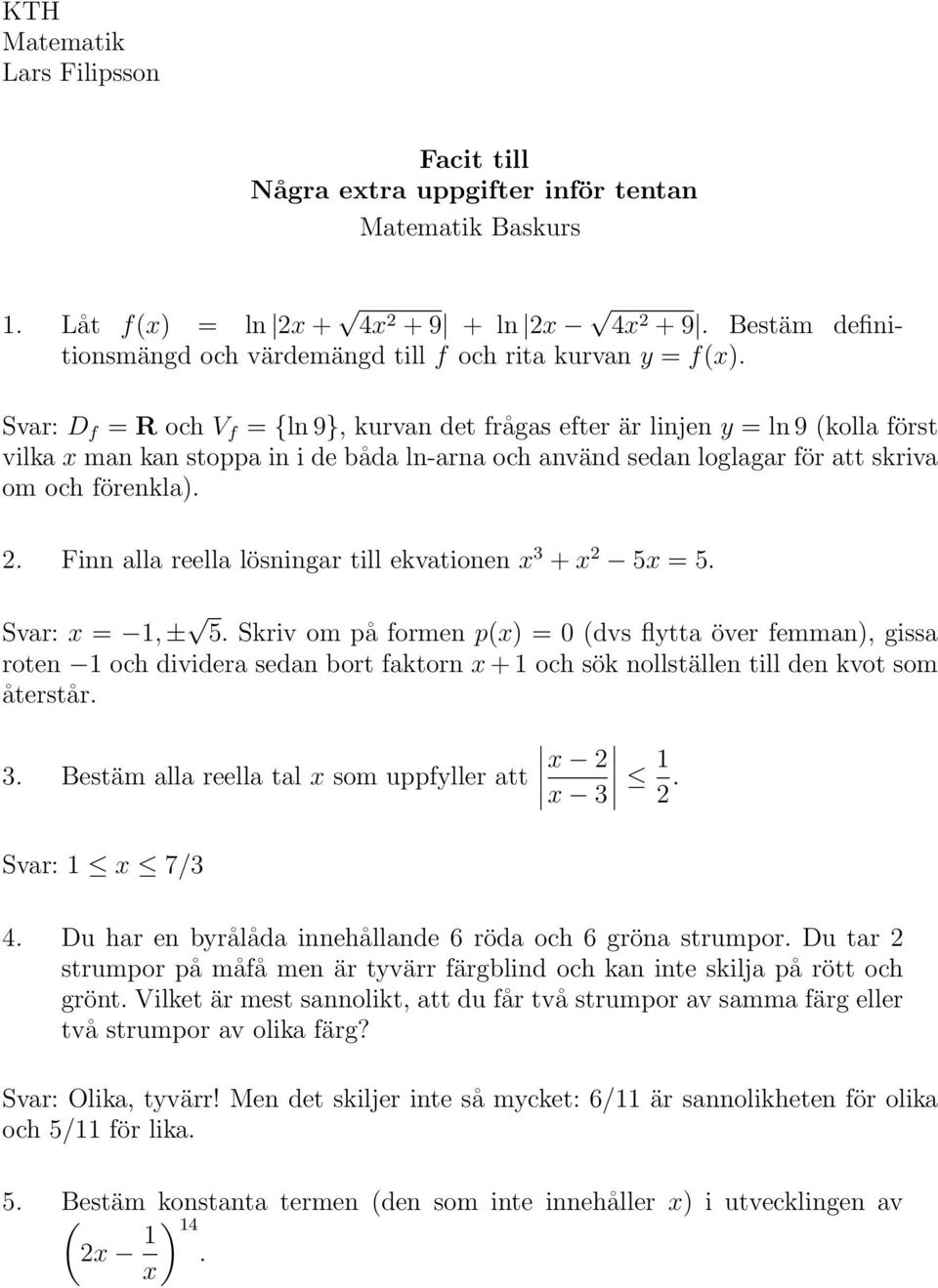 Svar: D f = R och V f = {ln 9}, kurvan det frågas efter är linjen y = ln 9 (kolla först vilka x man kan stoppa in i de båda ln-arna och använd sedan loglagar för att skriva om och förenkla). 2.