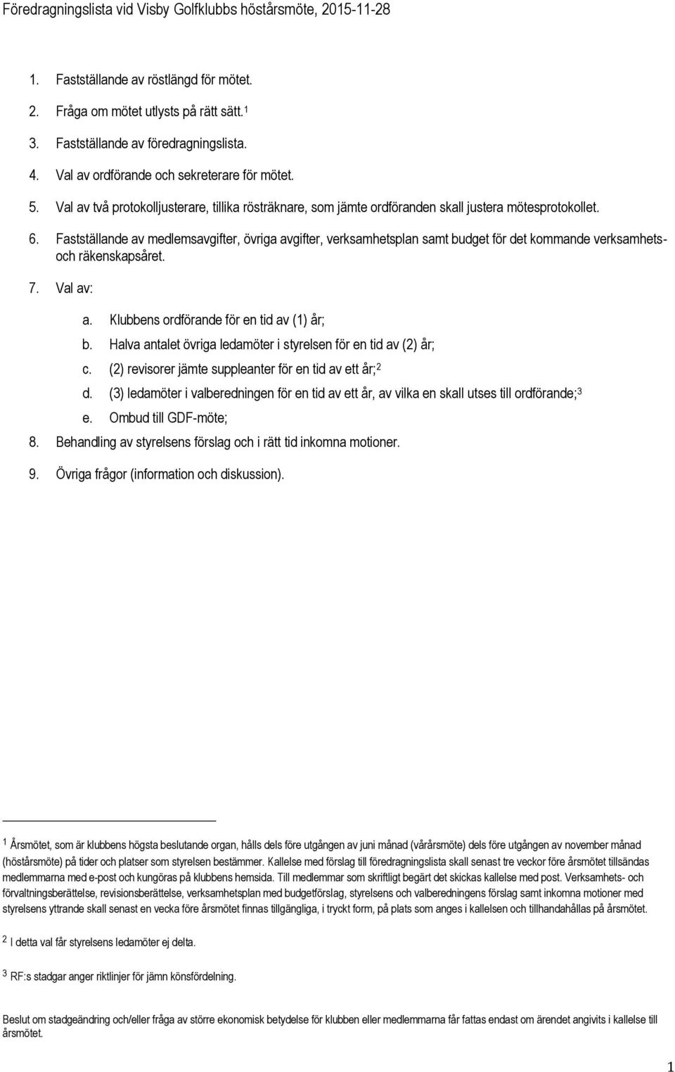 Fastställande av medlemsavgifter, övriga avgifter, verksamhetsplan samt budget för det kommande verksamhetsoch räkenskapsåret. 7. Val av: a. Klubbens ordförande för en tid av (1) år; b.