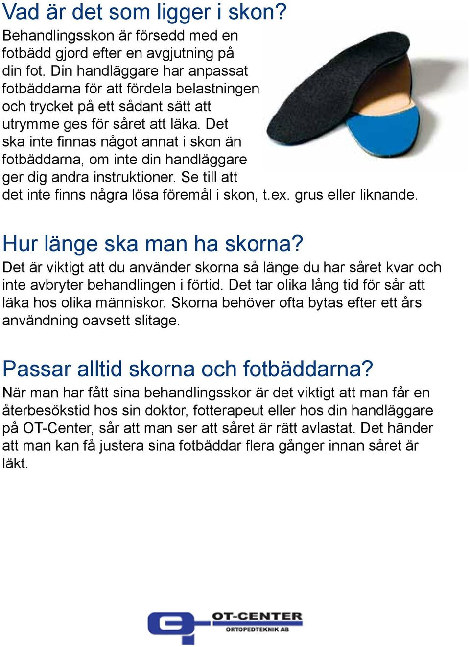 Det ska inte finnas något annat i skon än fotbäddarna, om inte din handläggare ger dig andra instruktioner. Se till att det inte finns några lösa föremål i skon, t.ex. grus eller liknande.