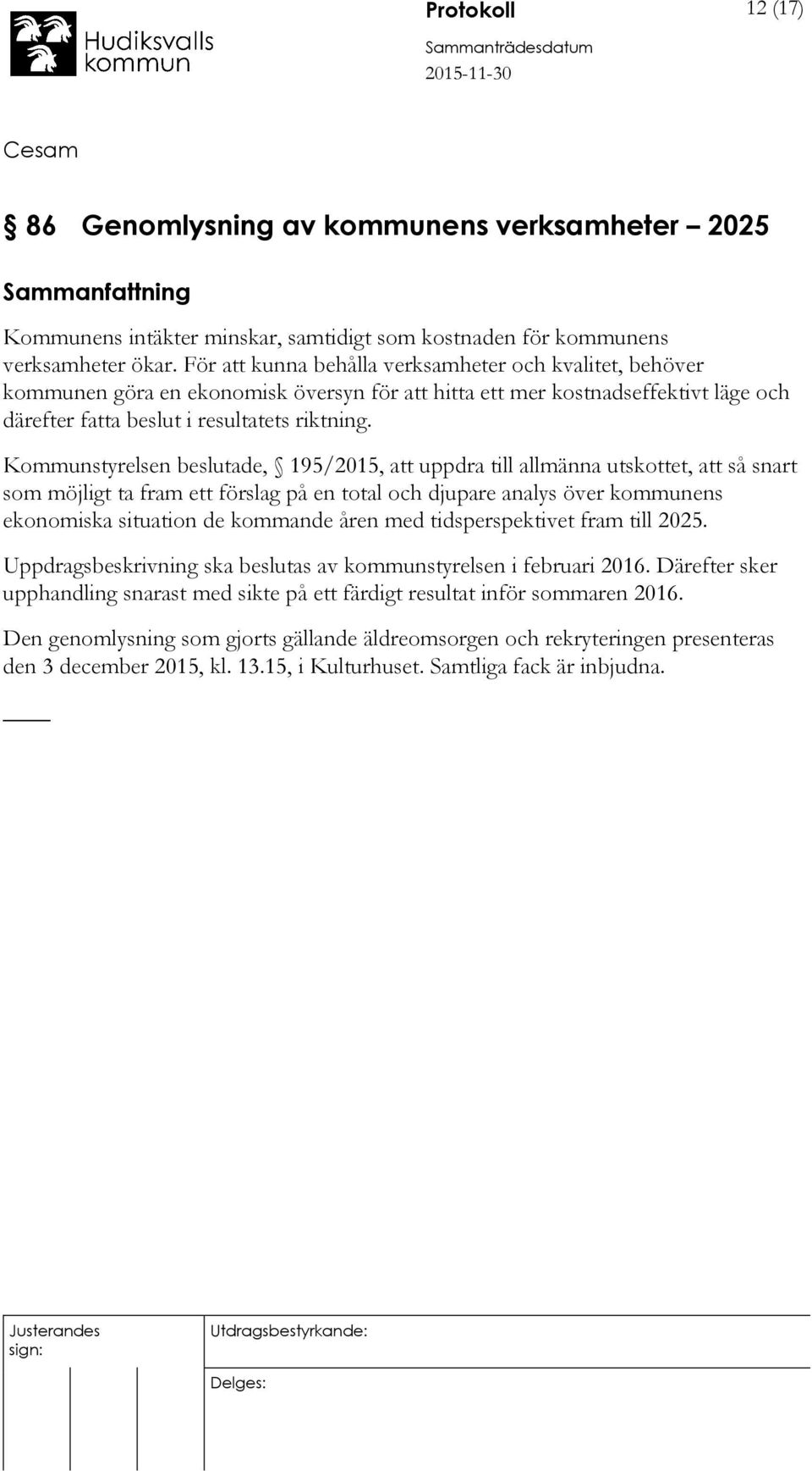 Kommunstyrelsen beslutade, 195/2015, att uppdra till allmänna utskottet, att så snart som möjligt ta fram ett förslag på en total och djupare analys över kommunens ekonomiska situation de kommande