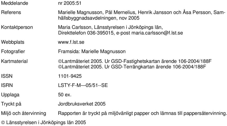 se www.f.lst.se Framsida: Marielle Magnusson Kartmaterial ISSN 1101-9425 ISRN Upplaga Lantmäteriet 2005. Ur GSD-Fastighetskartan ärende 106-2004/188F Lantmäteriet 2005.